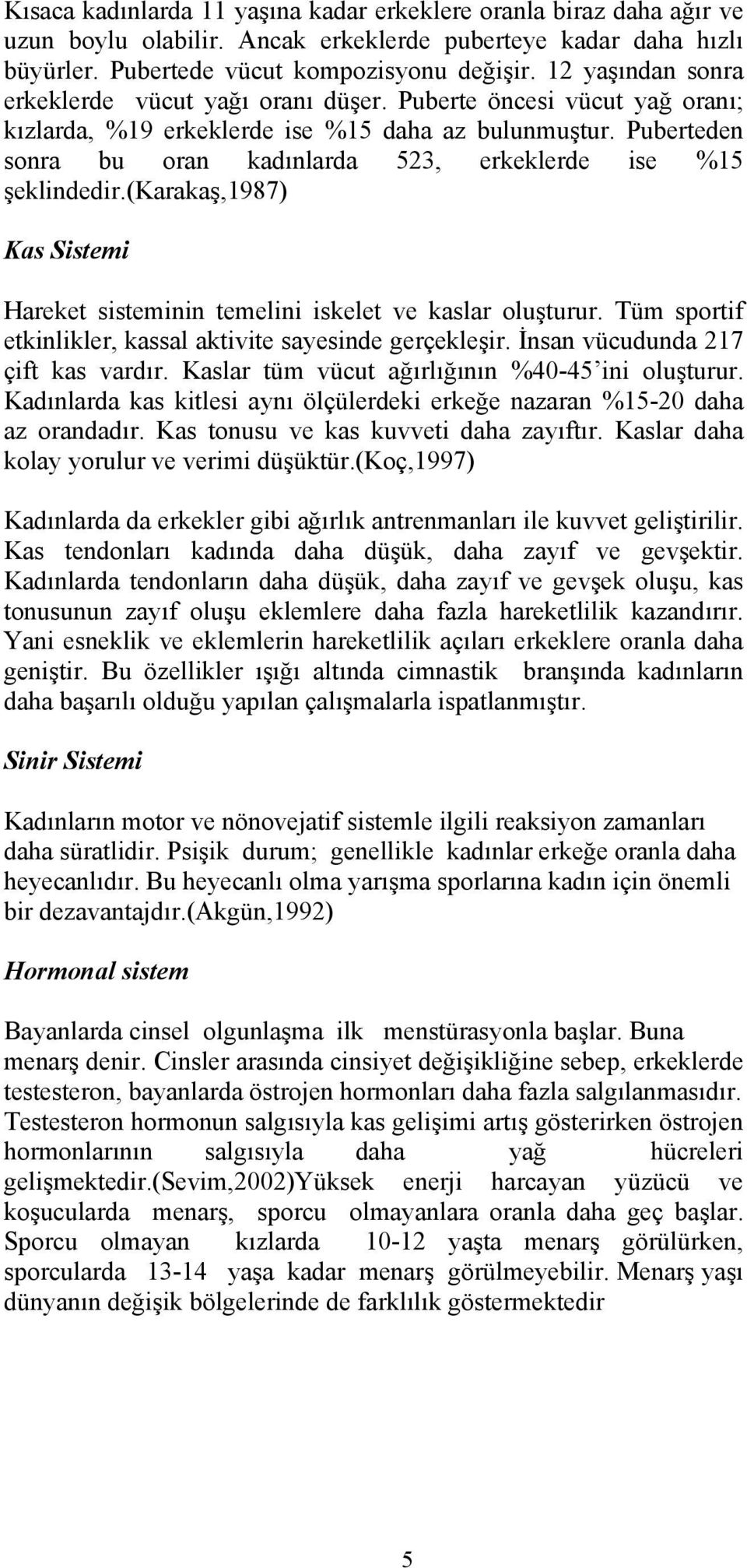 Puberteden sonra bu oran kadınlarda 523, erkeklerde ise %15 şeklindedir.(karakaş,1987) Kas Sistemi Hareket sisteminin temelini iskelet ve kaslar oluşturur.