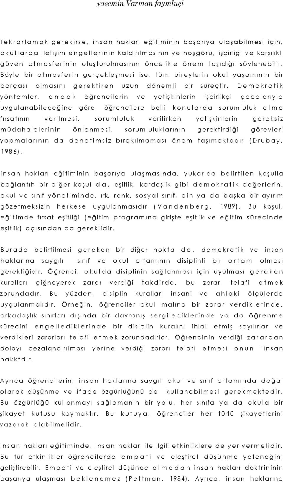 Demokratik yöntemler, ancak öğrencilerin ve yetişkinlerin işbirlikçi çabalarıyla uygulanabileceğine göre, öğrencilere belli konularda sorumluluk alma fırsatının verilmesi, sorumluluk verilirken