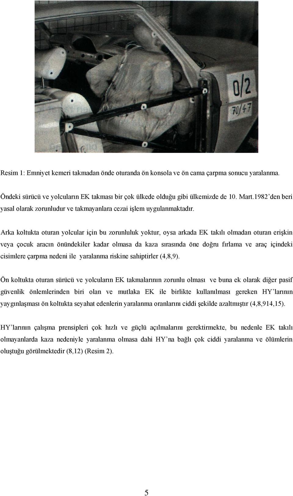 Arka koltukta oturan yolcular için bu zorunluluk yoktur, oysa arkada EK takılı olmadan oturan erişkin veya çocuk aracın önündekiler kadar olmasa da kaza sırasında öne doğru fırlama ve araç içindeki