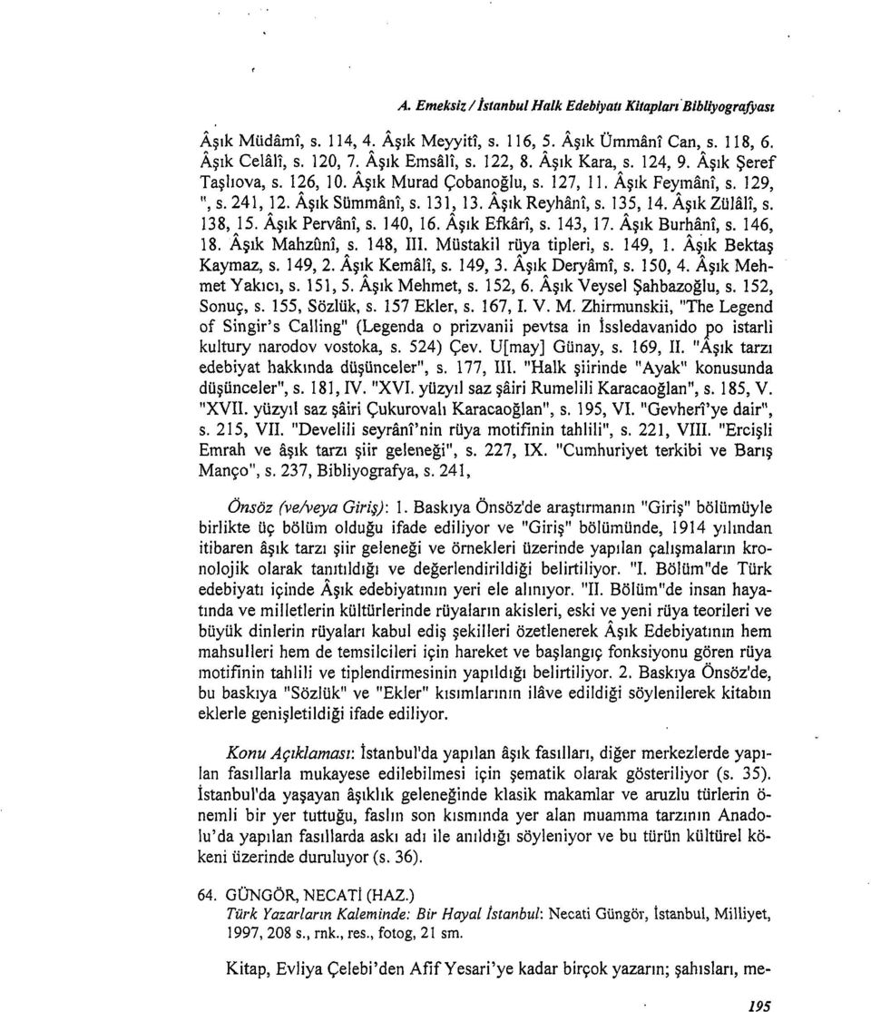 138, 15. Aşık Pervan\', s. 140, 16. Aşık Efkar'i, s. 143, 17. Aşık Burhan'i, s. 146, 18. Aşık Mahzun1, s. 148, III. Müstakil rüya tipleri, s. I 49, ı. AŞık Bektaş Kaymaz, s. 149, 2. Aşık Kemali, s.