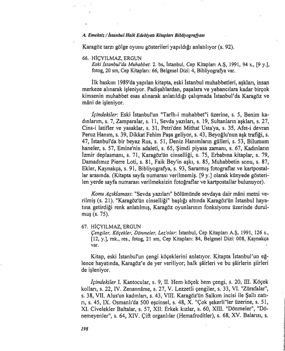 İlk baskısı 1989'da yapılan kitapta, eski İstanbul ınuhabbetleri, aşkları, insan merkeze alınarak işleniyor.