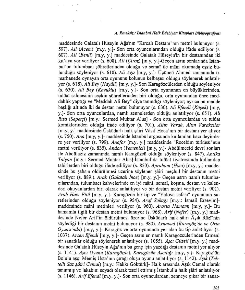 ile mani okumada eşsiz bulunduğu söyleniyor (s. 610). Ali Ağa [m.y, y.]- Üçüncü Ahmed za~anında tımarhanede oynayan orta oyununu kolunun kelbaşısı olduğu söylenerek anlatılıyor (s. 618).