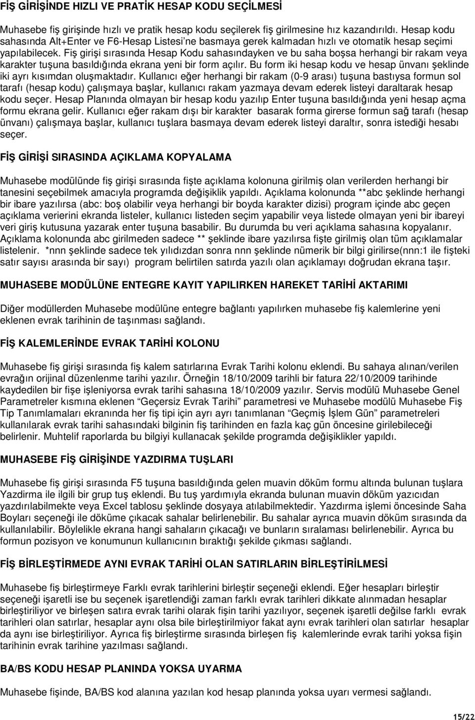 Fiş girişi sırasında Hesap Kodu sahasındayken ve bu saha boşsa herhangi bir rakam veya karakter tuşuna basıldığında ekrana yeni bir form açılır.