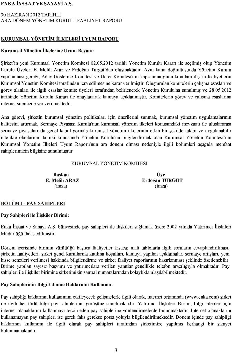 Aynı karar doğrultusunda Yönetim Kurulu yapılanması gereği, Aday Gösterme Komitesi ve Ücret Komitesi'nin kapsamına giren konulara ilişkin faaliyetlerin Kurumsal Yönetim Komitesi tarafından icra