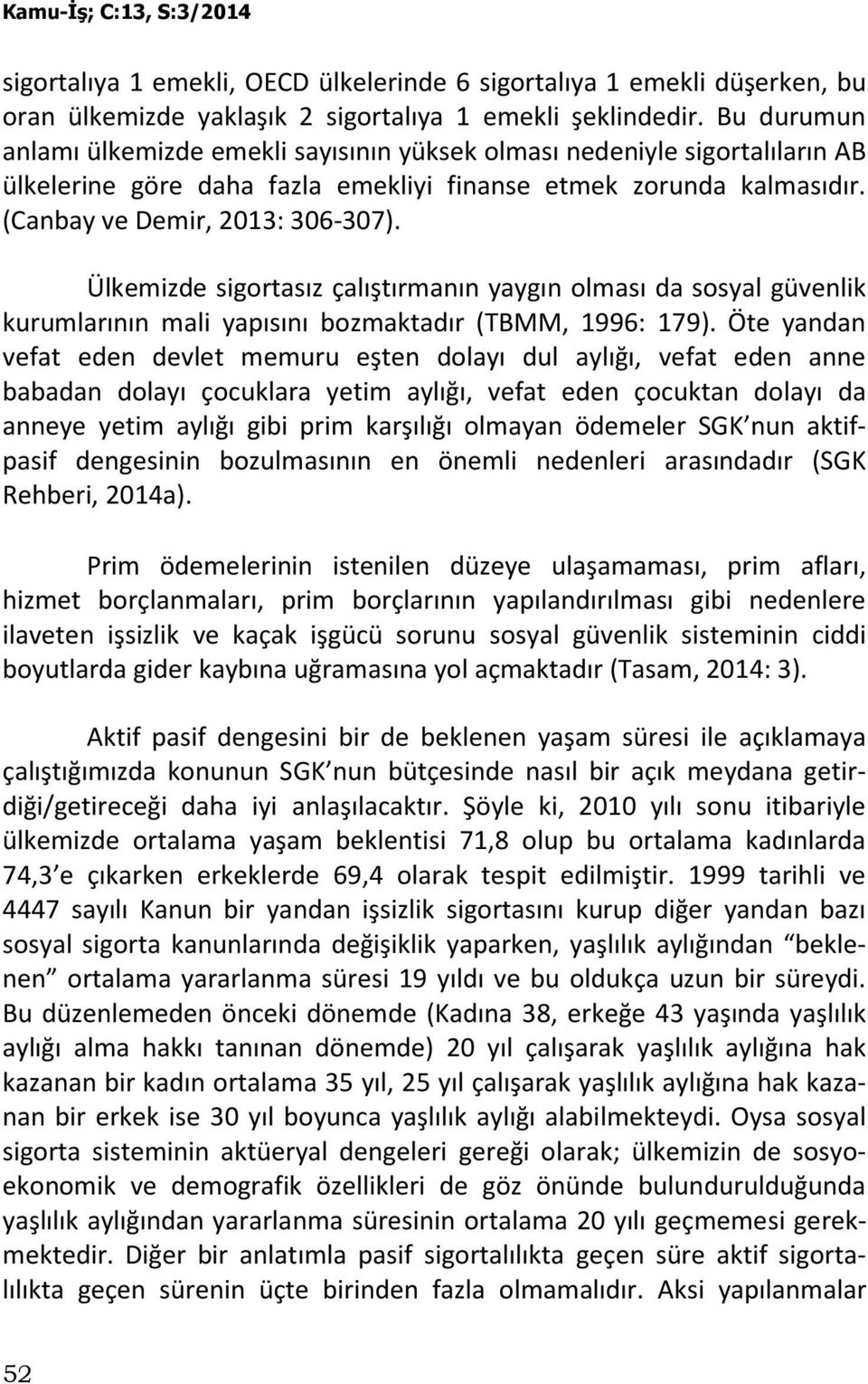 Ülkemizde sigortasız çalıştırmanın yaygın olması da sosyal güvenlik kurumlarının mali yapısını bozmaktadır (TBMM, 1996: 179).