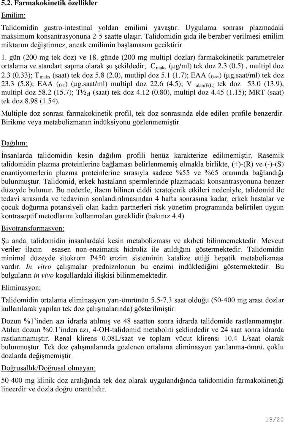 günde (200 mg multipl dozlar) farmakokinetik parametreler ortalama ve standart sapma olarak şu şekildedir; C maks (µg/ml) tek doz 2.3 (0.5), multipl doz 2.3 (0.33); T maks (saat) tek doz 5.8 (2.