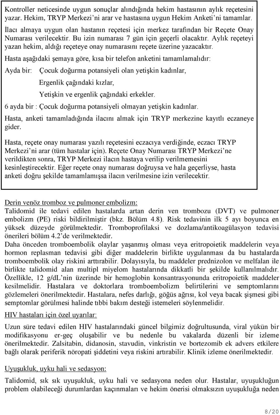 Aylık reçeteyi yazan hekim, aldığı reçeteye onay numarasını reçete üzerine yazacaktır.