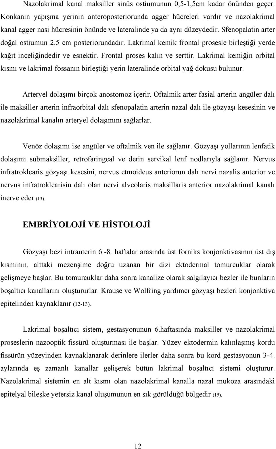 Sfenopalatin arter doğal ostiumun 2,5 cm posteriorundadır. Lakrimal kemik frontal prosesle birleştiği yerde kağıt inceliğindedir ve esnektir. Frontal proses kalın ve serttir.