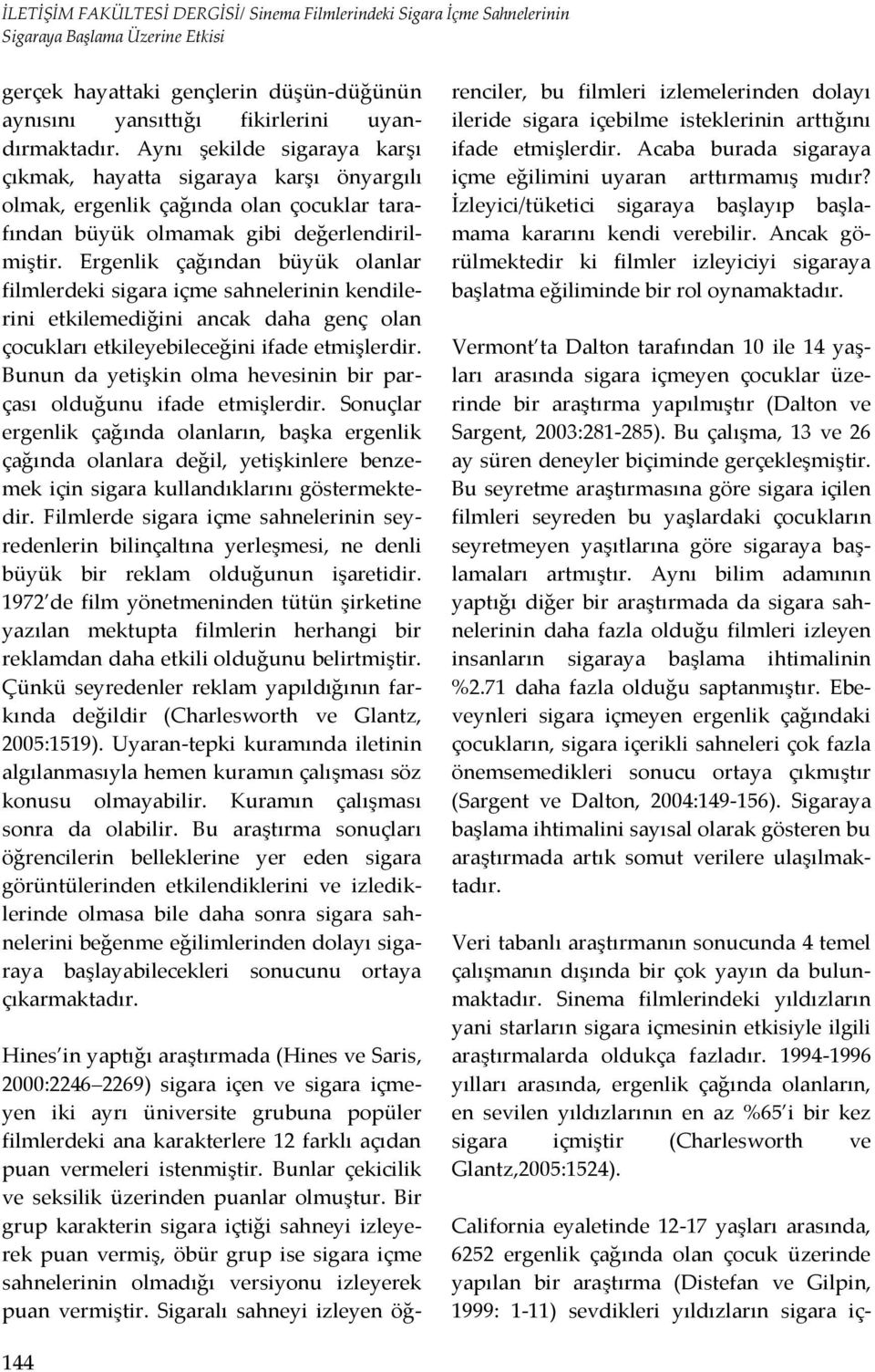 Ergenlik çağından büyük olanlar filmlerdeki sigara içme sahnelerinin kendilerini etkilemediğini ancak daha genç olan çocukları etkileyebileceğini ifade etmişlerdir.