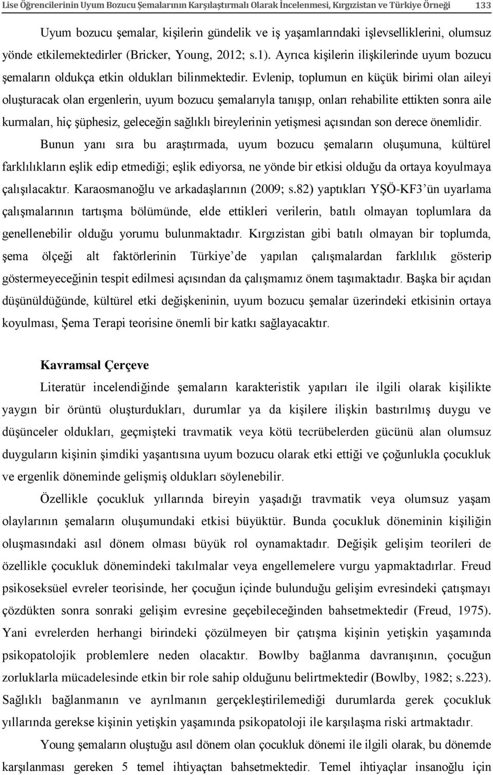 Evlenip, toplumun en küçük birimi olan aileyi oluşturacak olan ergenlerin, uyum bozucu şemalarıyla tanışıp, onları rehabilite ettikten sonra aile kurmaları, hiç şüphesiz, geleceğin sağlıklı