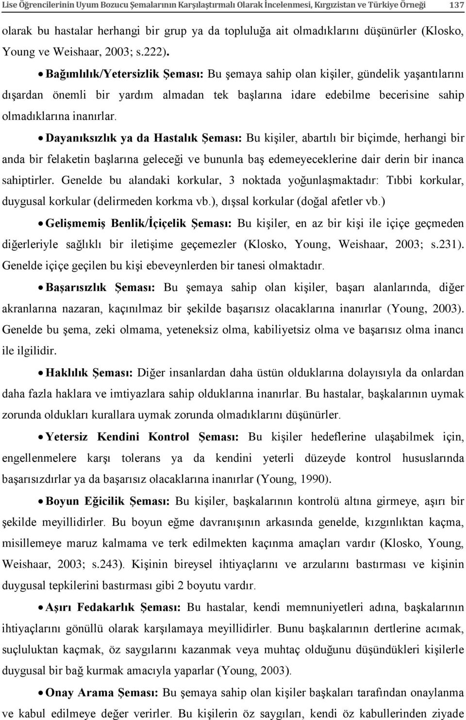 Bağımlılık/Yetersizlik Şeması: Bu şemaya sahip olan kişiler, gündelik yaşantılarını dışardan önemli bir yardım almadan tek başlarına idare edebilme becerisine sahip olmadıklarına inanırlar.