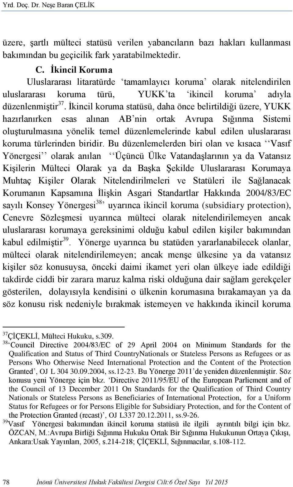 İkincil koruma statüsü, daha önce belirtildiği üzere, YUKK hazırlanırken esas alınan AB nin ortak Avrupa Sığınma Sistemi oluşturulmasına yönelik temel düzenlemelerinde kabul edilen uluslararası