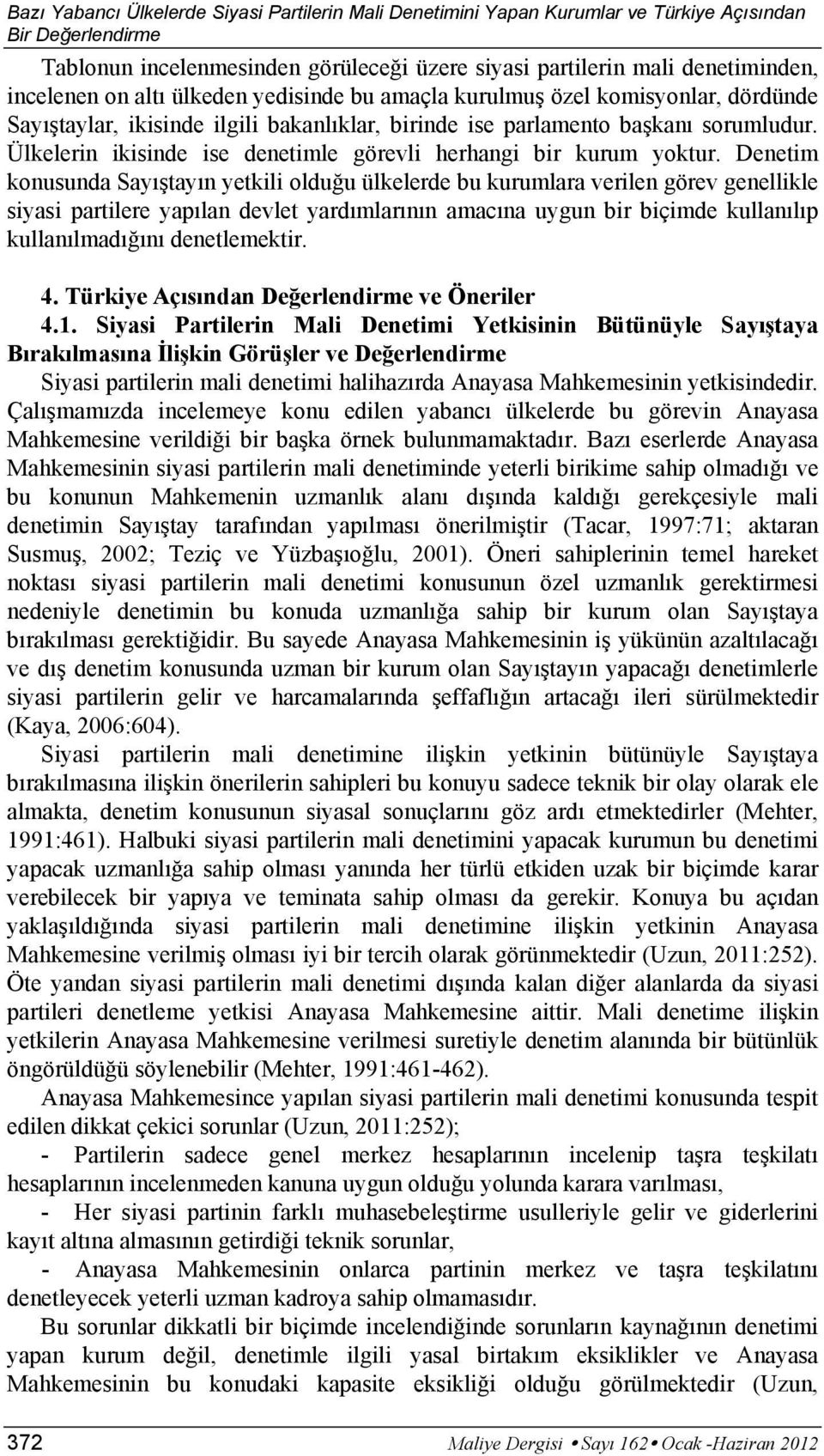 Denetim konusunda Sayıştayın yetkili olduğu ülkelerde bu kurumlara verilen görev genellikle siyasi partilere yapılan devlet yardımlarının amacına uygun bir biçimde kullanılıp kullanılmadığını