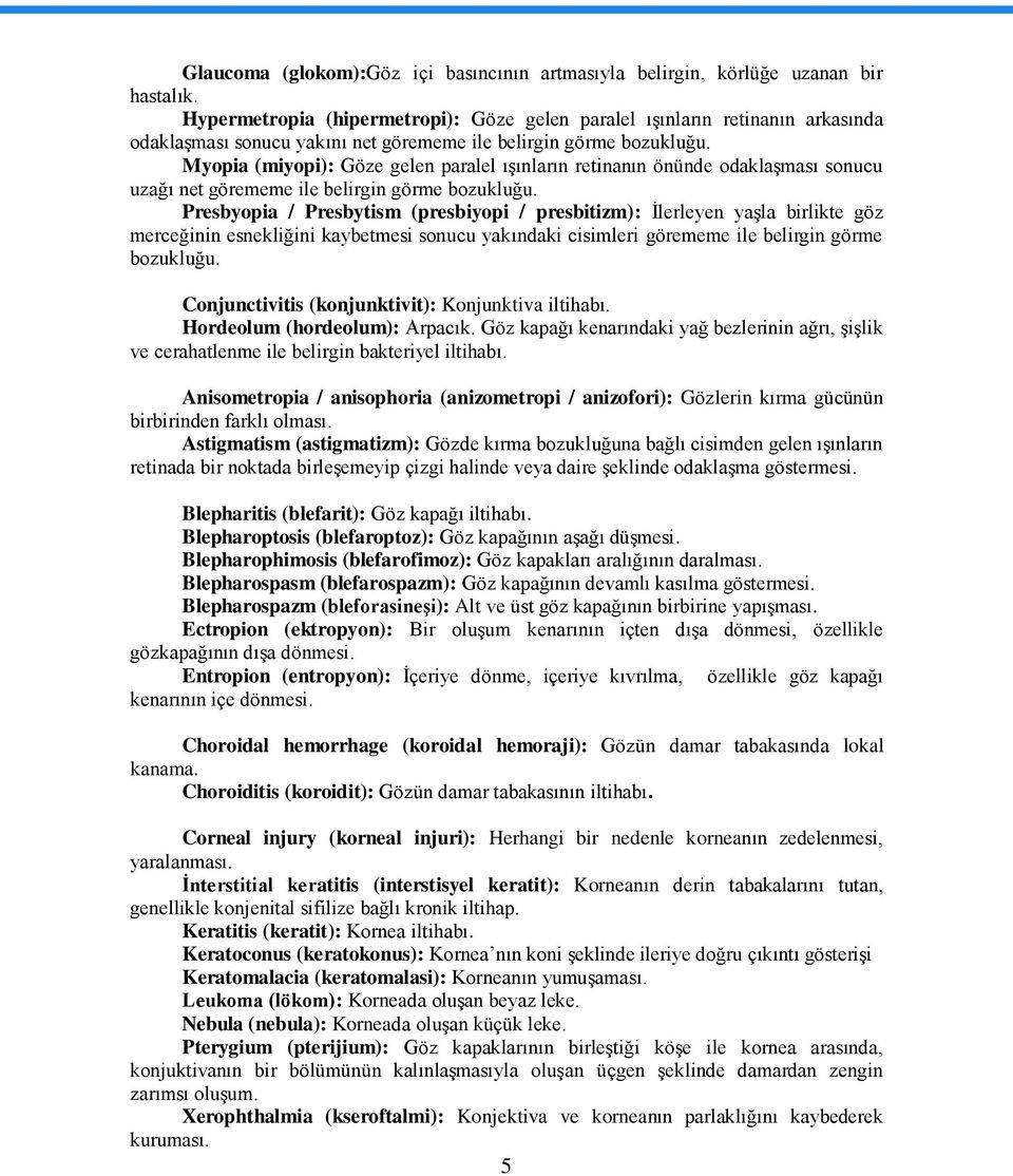 Myopia (miyopi): Göze gelen paralel ıģınların retinanın önünde odaklaģması sonucu uzağı net görememe ile belirgin görme bozukluğu.