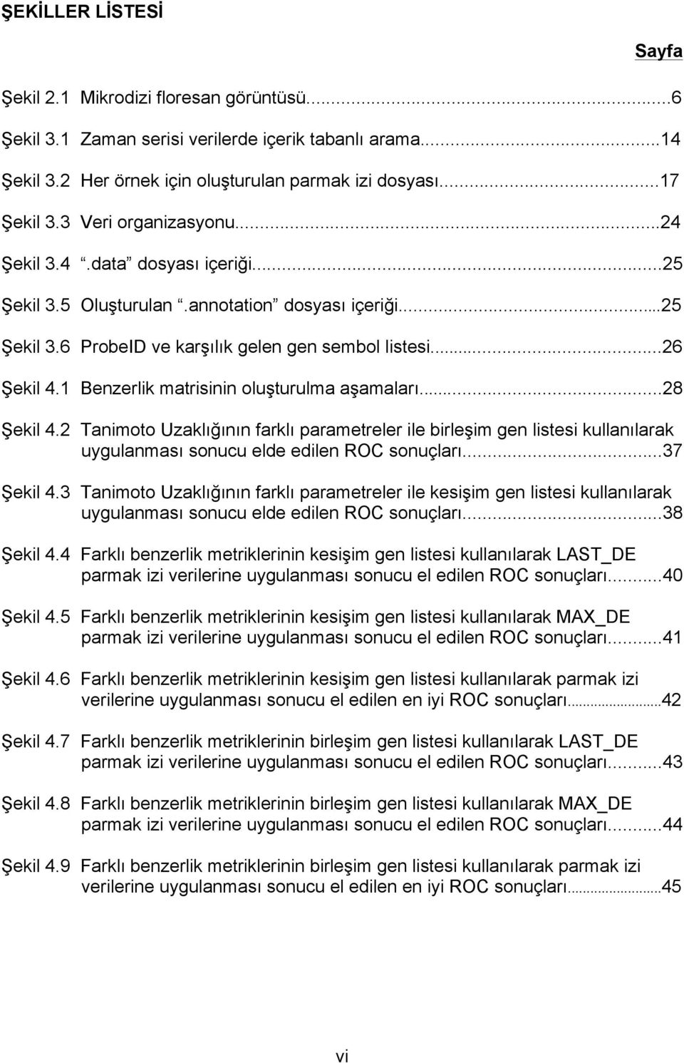 1 Benzerlik matrisinin oluşturulma aşamaları...28 Şekil 4.2 Tanimoto Uzaklığının farklı parametreler ile birleşim gen listesi kullanılarak uygulanması sonucu elde edilen ROC sonuçları...37 Şekil 4.