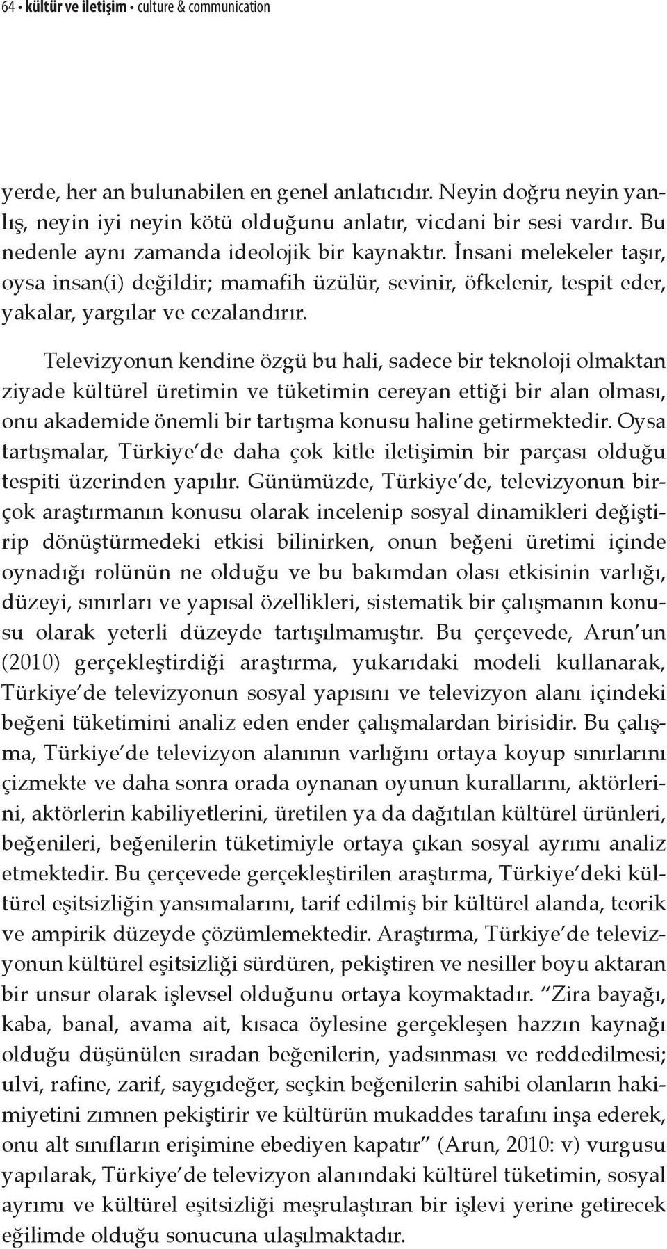 Televizyonun kendine özgü bu hali, sadece bir teknoloji olmaktan ziyade kültürel üretimin ve tüketimin cereyan ettiği bir alan olması, onu akademide önemli bir tartışma konusu haline getirmektedir.