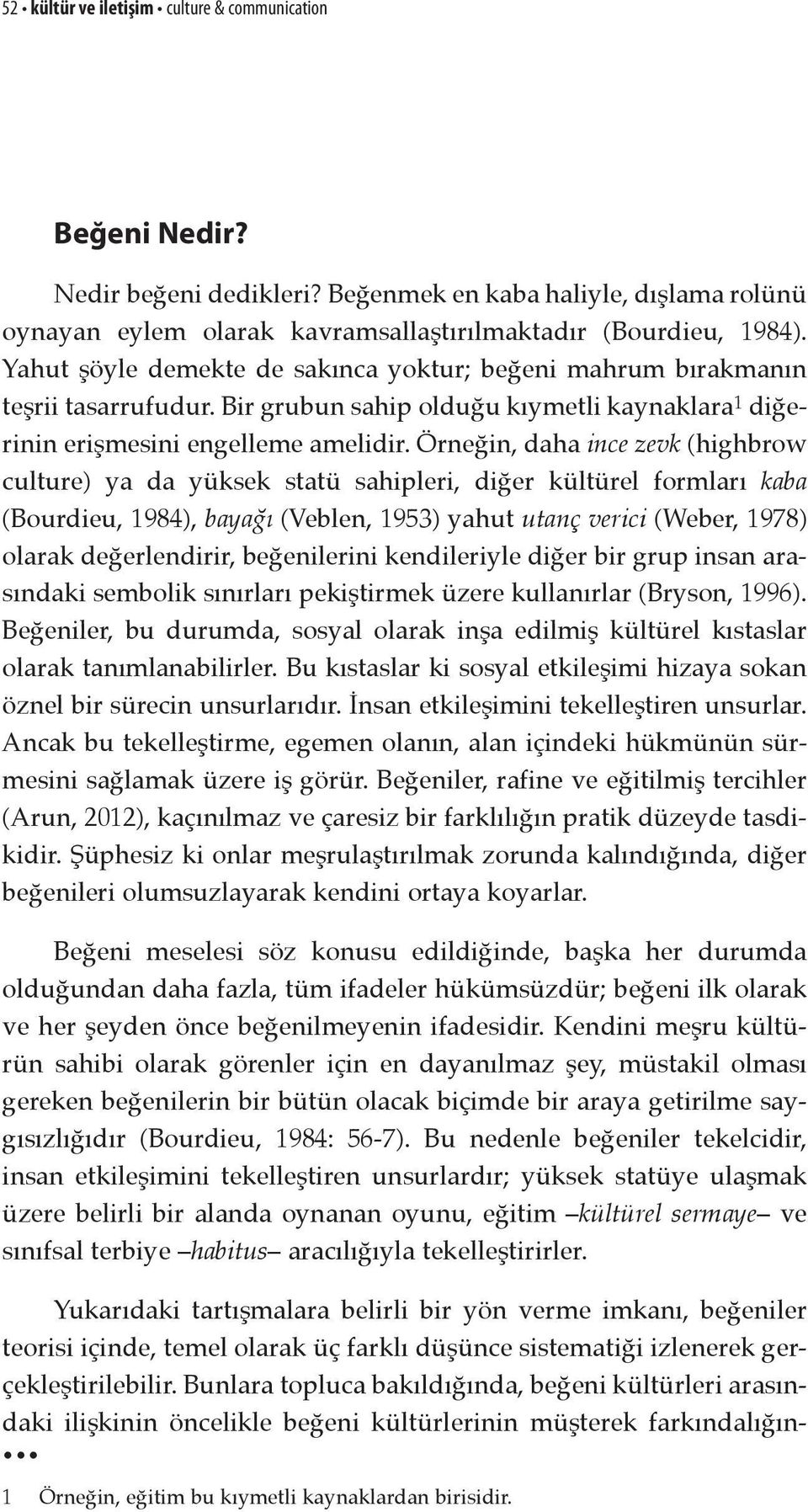 Örneğin, daha ince zevk (highbrow culture) ya da yüksek statü sahipleri, diğer kültürel formları kaba (Bourdieu, 1984), bayağı (Veblen, 1953) yahut utanç verici (Weber, 1978) olarak değerlendirir,