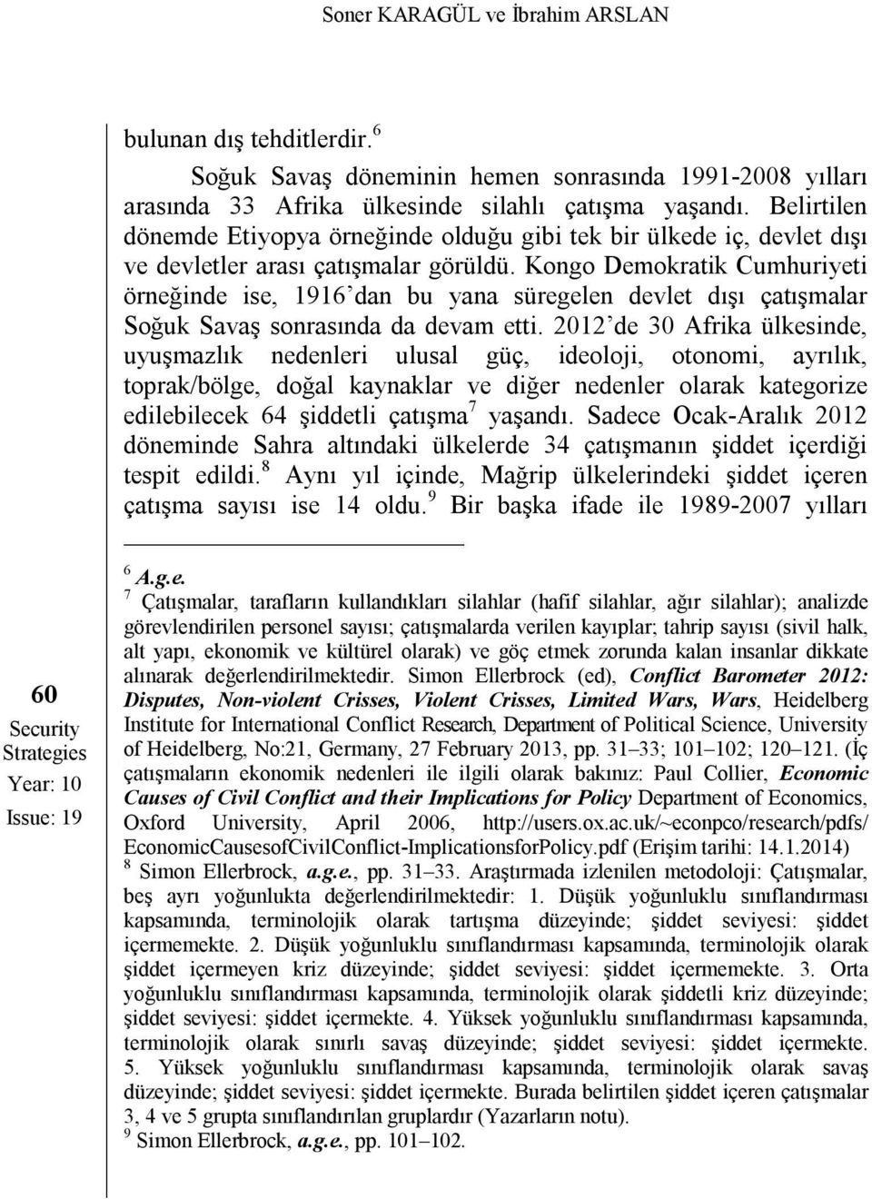 Kongo Demokratik Cumhuriyeti örneğinde ise, 1916 dan bu yana süregelen devlet dışı çatışmalar Soğuk Savaş sonrasında da devam etti.