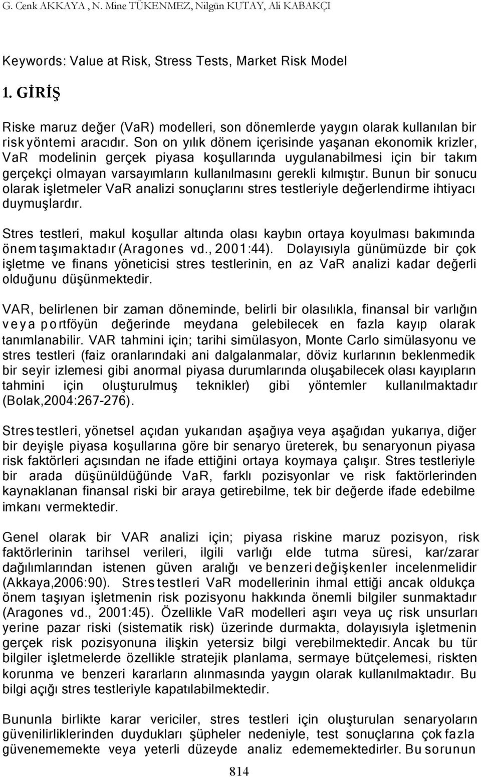 Son on yılık dönem içerisinde yaşanan ekonomik krizler, VaR modelinin gerçek piyasa koşullarında uygulanabilmesi için bir takım gerçekçi olmayan varsayımların kullanılmasını gerekli kılmıştır.