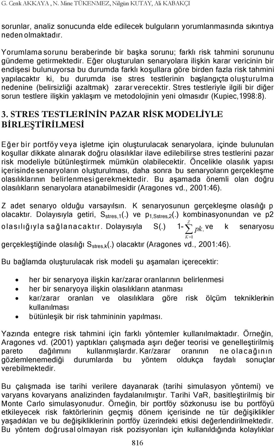 Eğer oluşturulan senaryolara ilişkin karar vericinin bir endişesi bulunuyorsa bu durumda farklı koşullara göre birden fazla risk tahmini yapılacaktır ki, bu durumda ise stres testlerinin başlangıçta