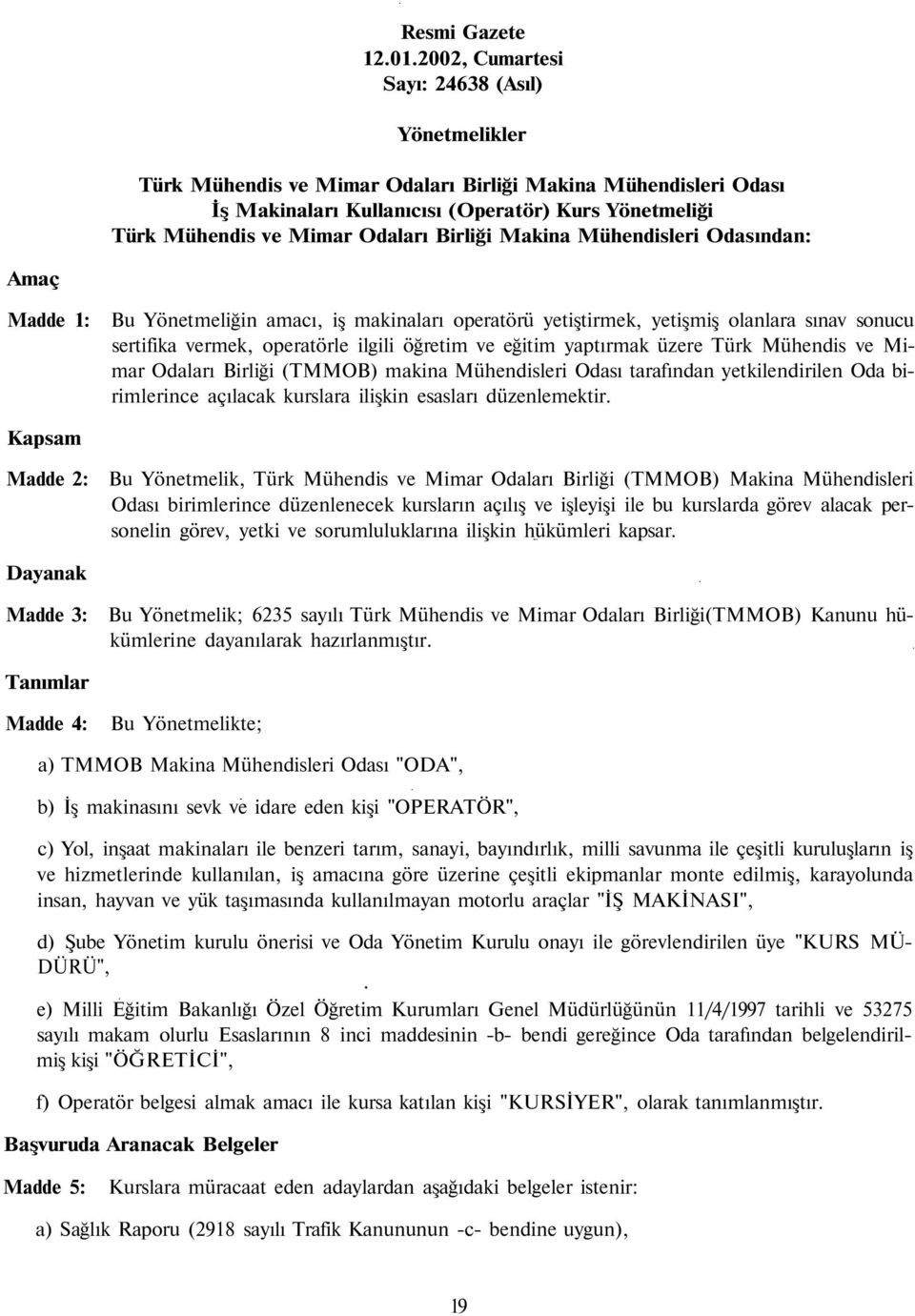 Birliği Makina Mühendisleri Odasından: Amaç Madde 1: Bu Yönetmeliğin amacı, iş makinaları operatörü yetiştirmek, yetişmiş olanlara sınav sonucu sertifika vermek, operatörle ilgili öğretim ve eğitim