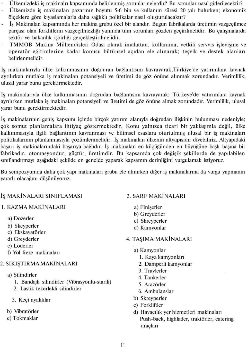 - İş Makinalan kapsamında her makina grubu özel bir alandır. Bugün fabrikalarda üretimin vazgeçilmez parçası olan forklitlerin vazgeçilmezliği yanında tüm sorunları gözden geçirilmelidir.