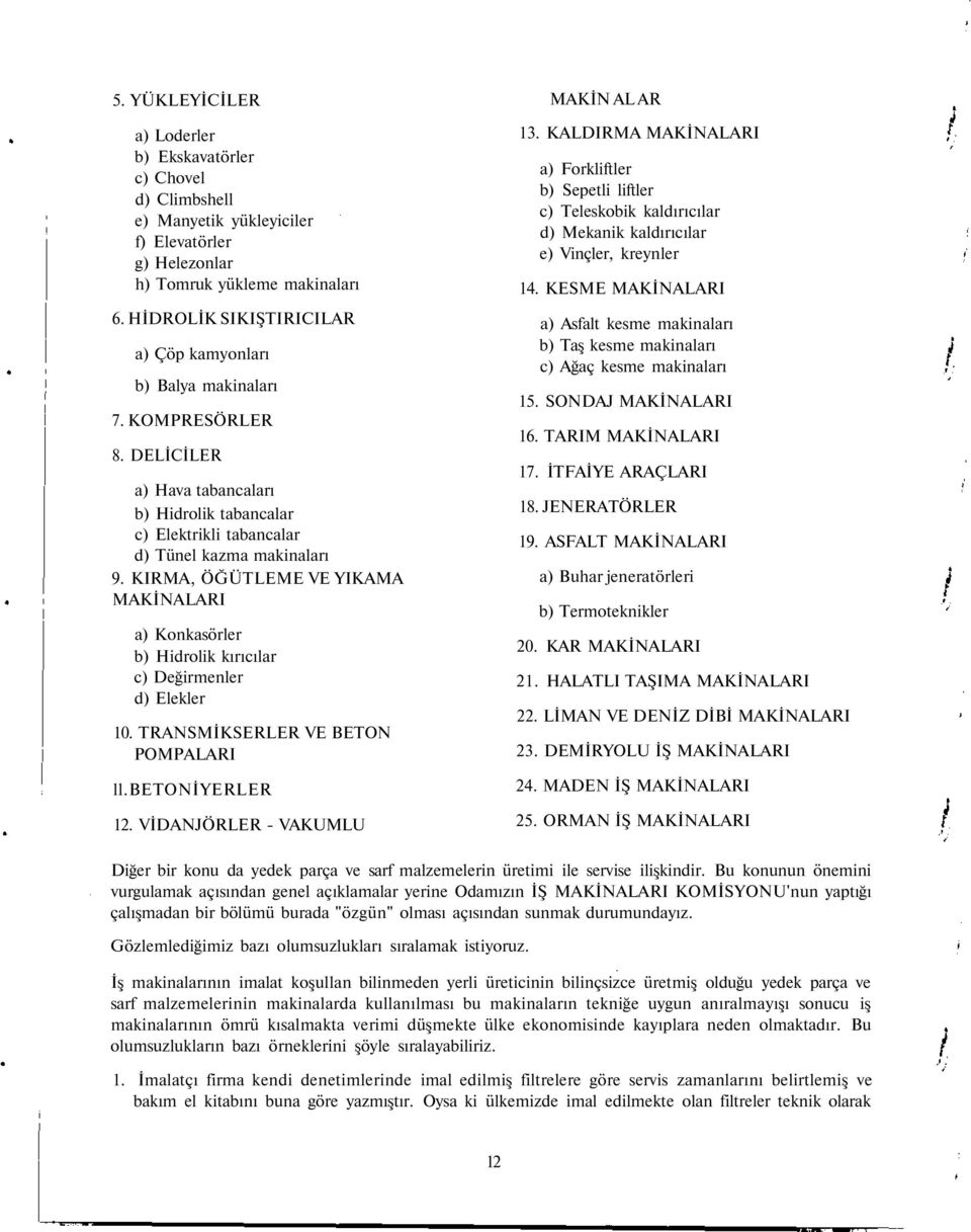 KIRMA, ÖĞÜTLEME VE YIKAMA MAKİNALARI a) Konkasörler b) Hidrolik kırıcılar c) Değirmenler d) Elekler 10. TRANSMİKSERLER VE BETON POMPALARI ll.betoniyerler 12. VİDANJÖRLER - VAKUMLU MAKİN AL AR 13.