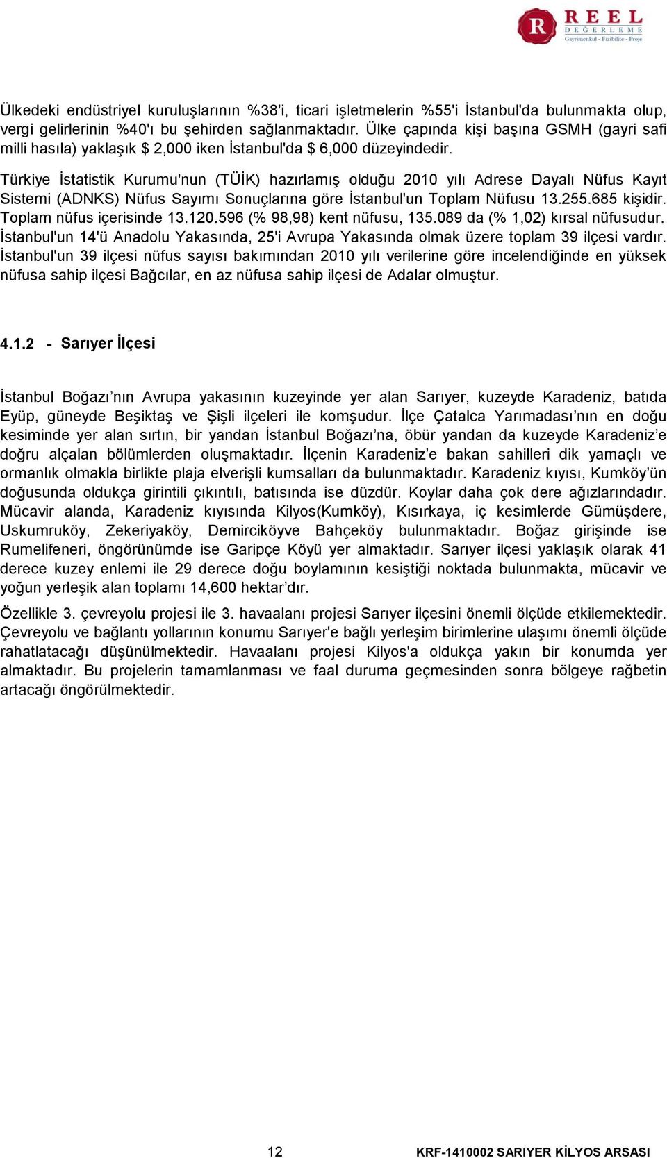 Türkiye İstatistik Kurumu'nun (TÜİK) hazırlamış olduğu 2010 yılı Adrese Dayalı Nüfus Kayıt Sistemi (ADNKS) Nüfus Sayımı Sonuçlarına göre İstanbul'un Toplam Nüfusu 13.255.685 kişidir.