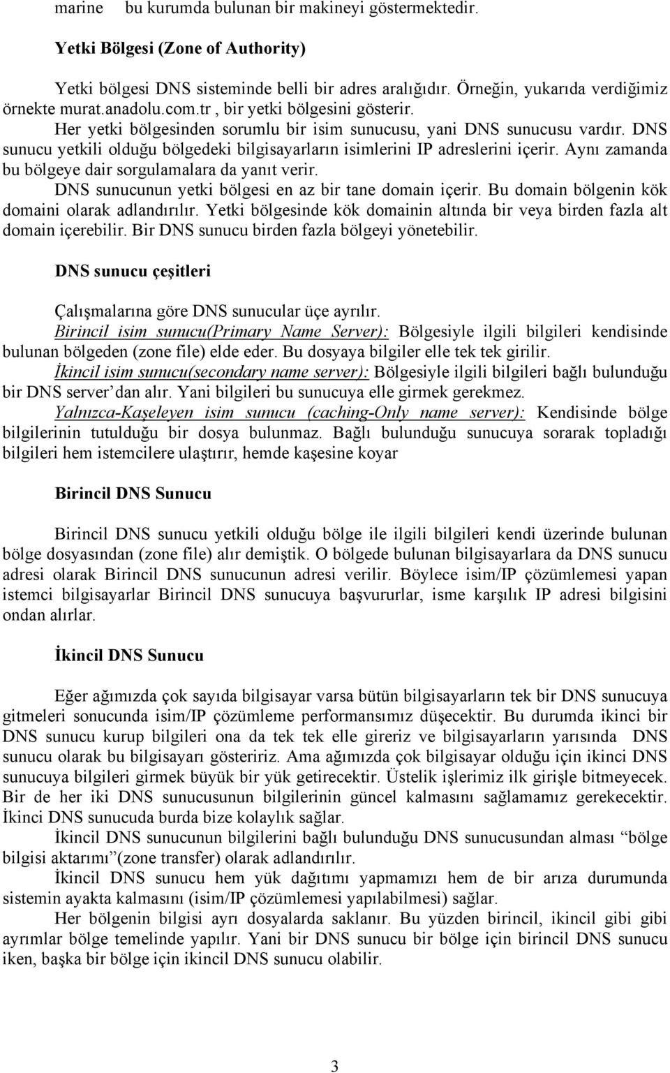 Aynı zamanda bu bölgeye dair sorgulamalara da yanıt verir. DNS sunucunun yetki bölgesi en az bir tane domain içerir. Bu domain bölgenin kök domaini olarak adlandırılır.