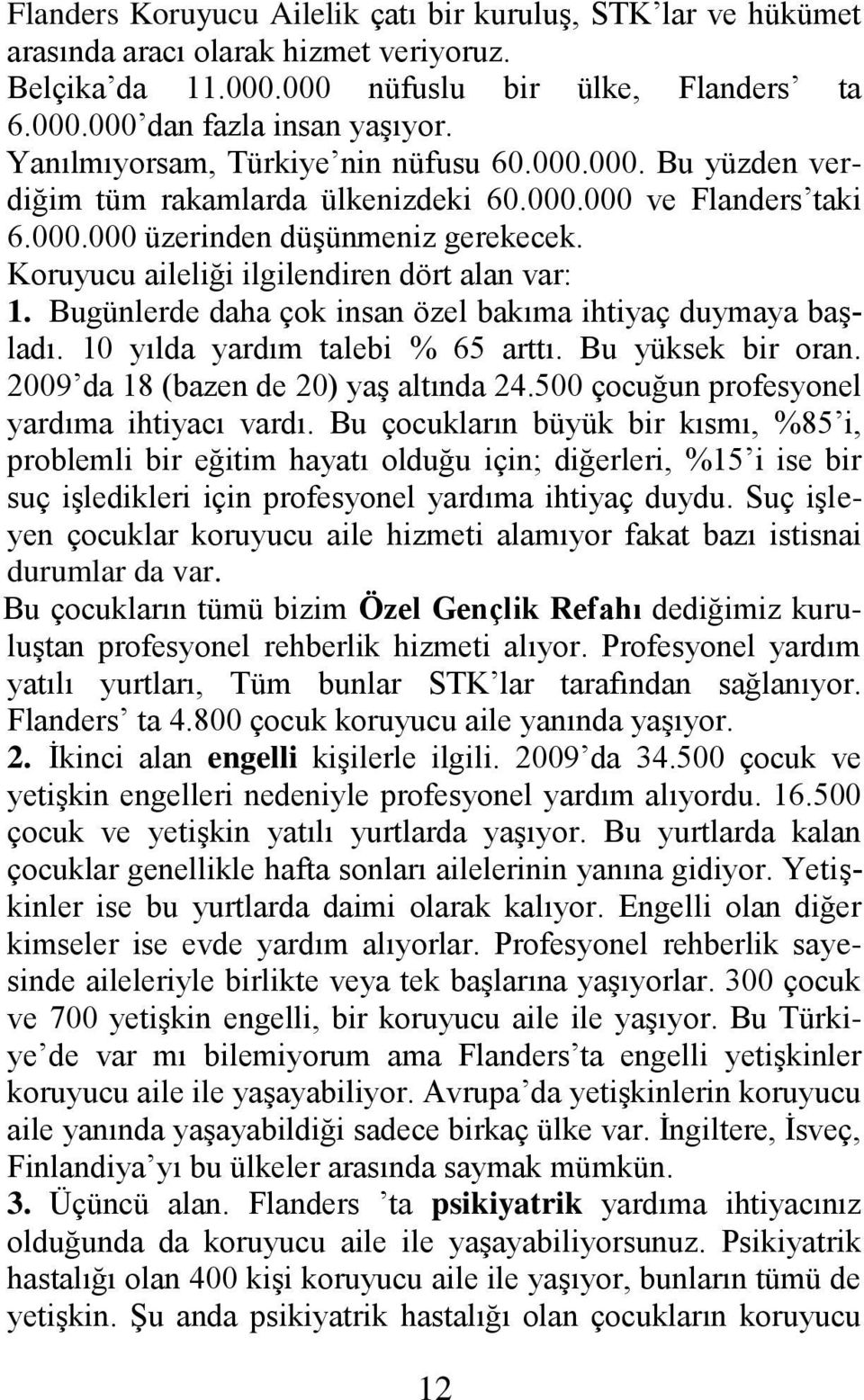 Koruyucu aileliği ilgilendiren dört alan var: 1. Bugünlerde daha çok insan özel bakıma ihtiyaç duymaya baģladı. 10 yılda yardım talebi % 65 arttı. Bu yüksek bir oran.