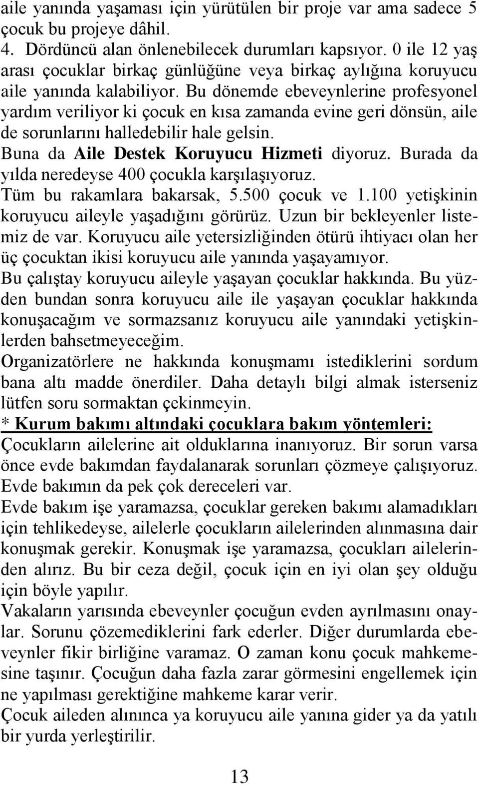 Bu dönemde ebeveynlerine profesyonel yardım veriliyor ki çocuk en kısa zamanda evine geri dönsün, aile de sorunlarını halledebilir hale gelsin. Buna da Aile Destek Koruyucu Hizmeti diyoruz.