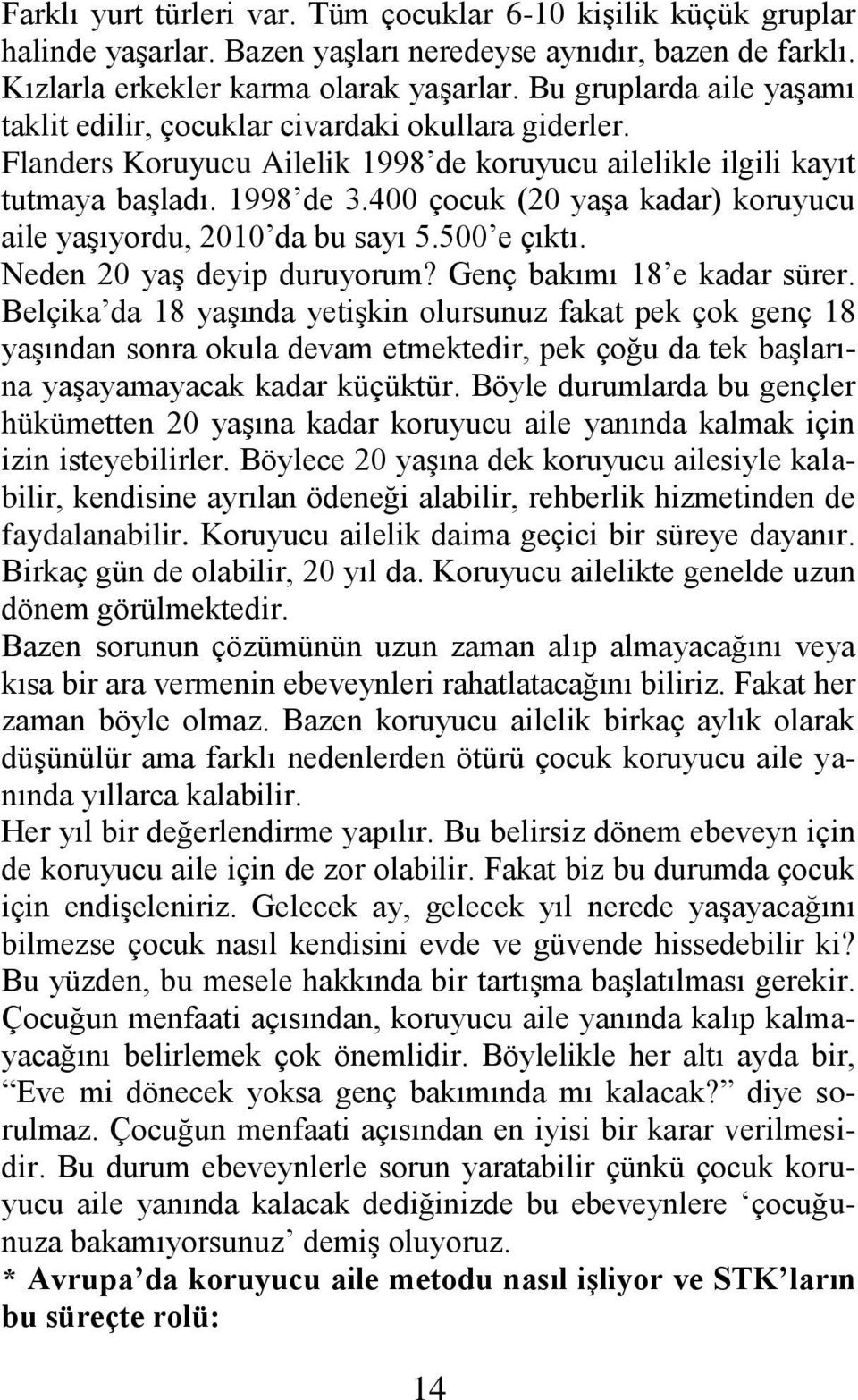 400 çocuk (20 yaģa kadar) koruyucu aile yaģıyordu, 2010 da bu sayı 5.500 e çıktı. Neden 20 yaģ deyip duruyorum? Genç bakımı 18 e kadar sürer.