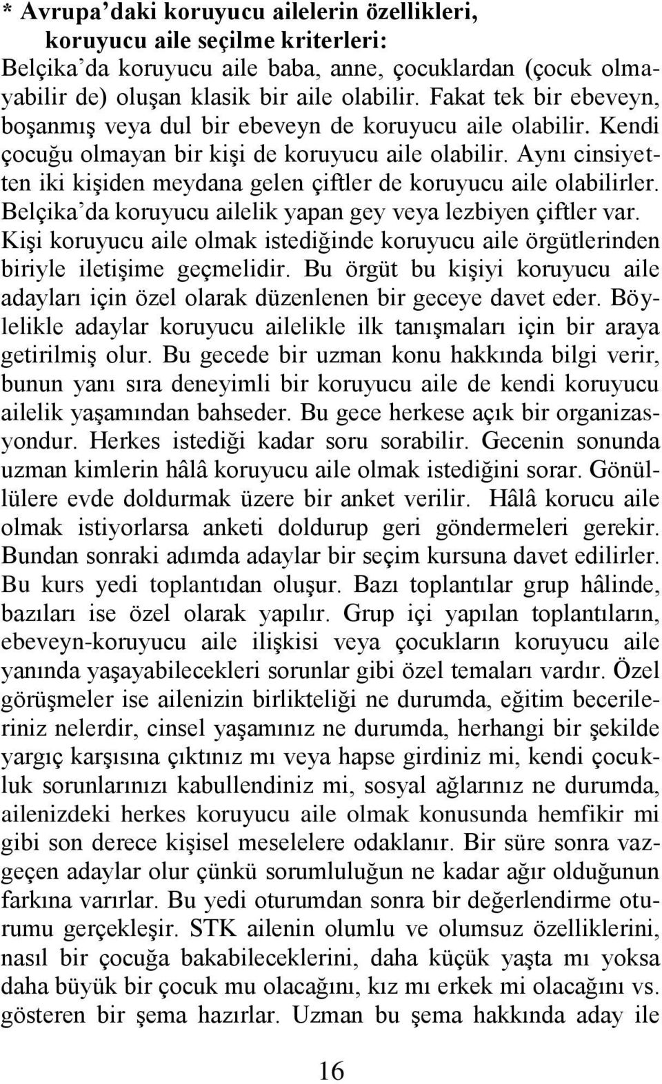 Aynı cinsiyetten iki kiģiden meydana gelen çiftler de koruyucu aile olabilirler. Belçika da koruyucu ailelik yapan gey veya lezbiyen çiftler var.