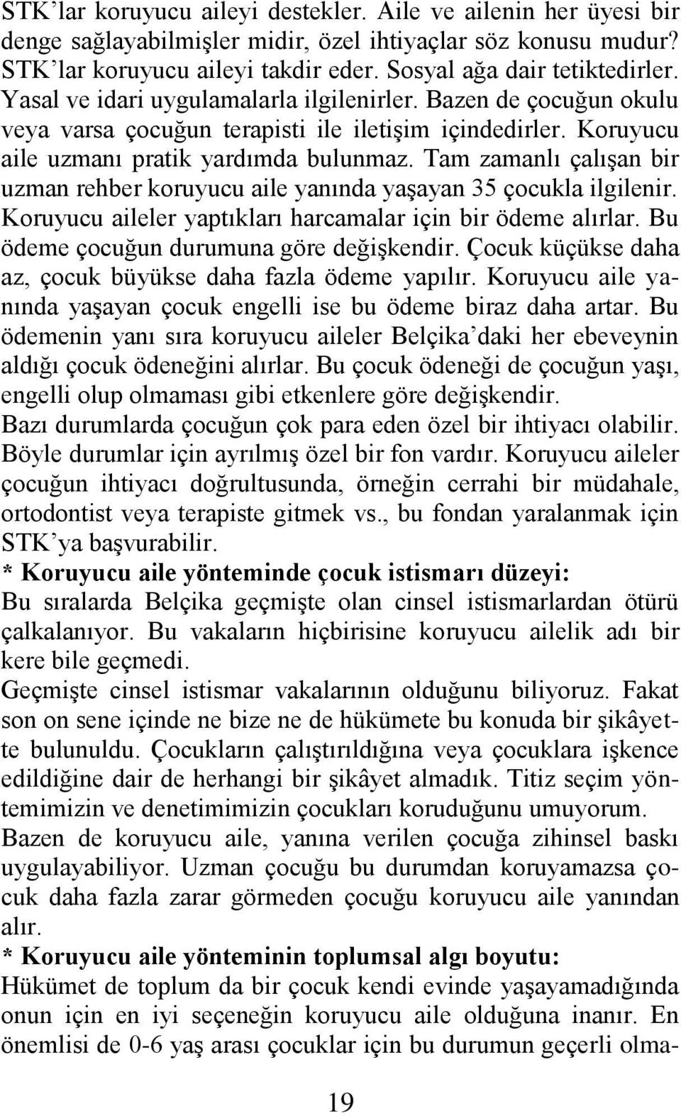 Tam zamanlı çalıģan bir uzman rehber koruyucu aile yanında yaģayan 35 çocukla ilgilenir. Koruyucu aileler yaptıkları harcamalar için bir ödeme alırlar. Bu ödeme çocuğun durumuna göre değiģkendir.