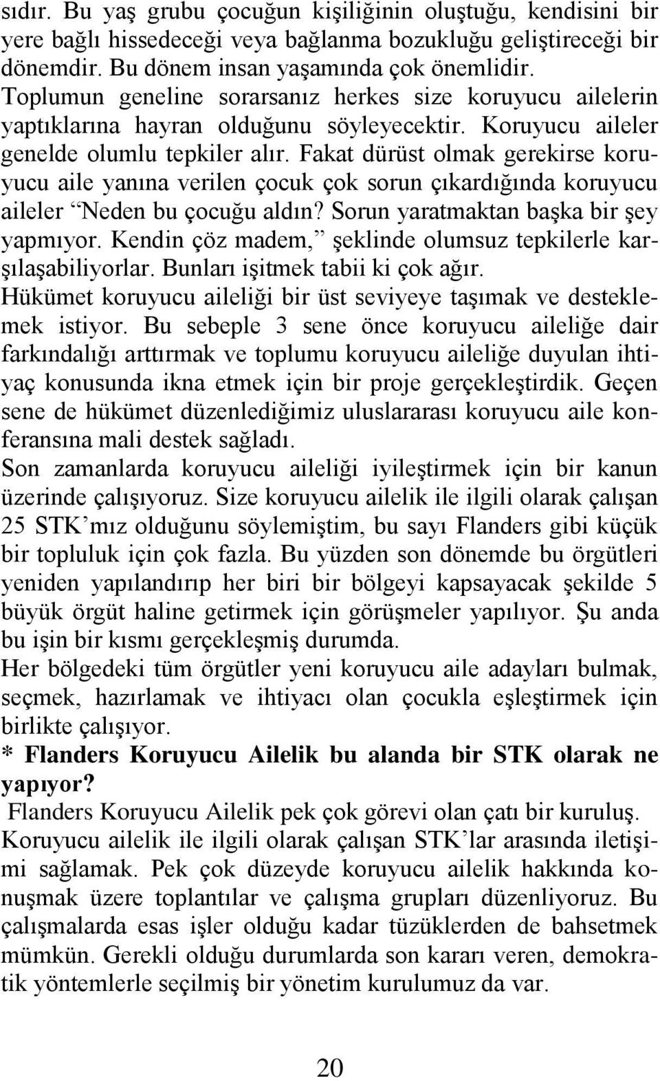 Fakat dürüst olmak gerekirse koruyucu aile yanına verilen çocuk çok sorun çıkardığında koruyucu aileler Neden bu çocuğu aldın? Sorun yaratmaktan baģka bir Ģey yapmıyor.