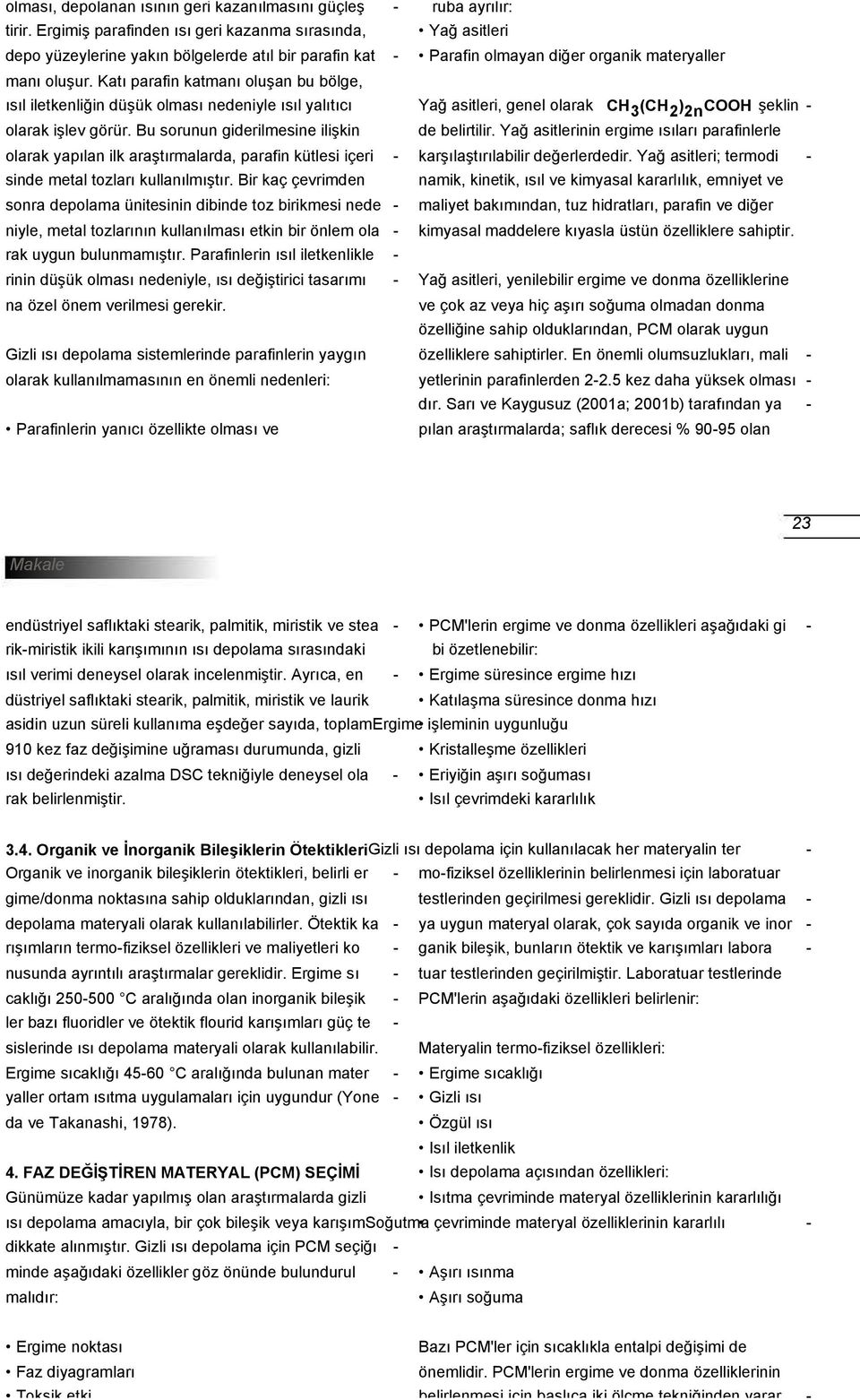 Bu sorunun giderilmesine ilişkin olarak yapılan ilk araştırmalarda, parafin kütlesi içeri sinde metal tozları kullanılmıştır.