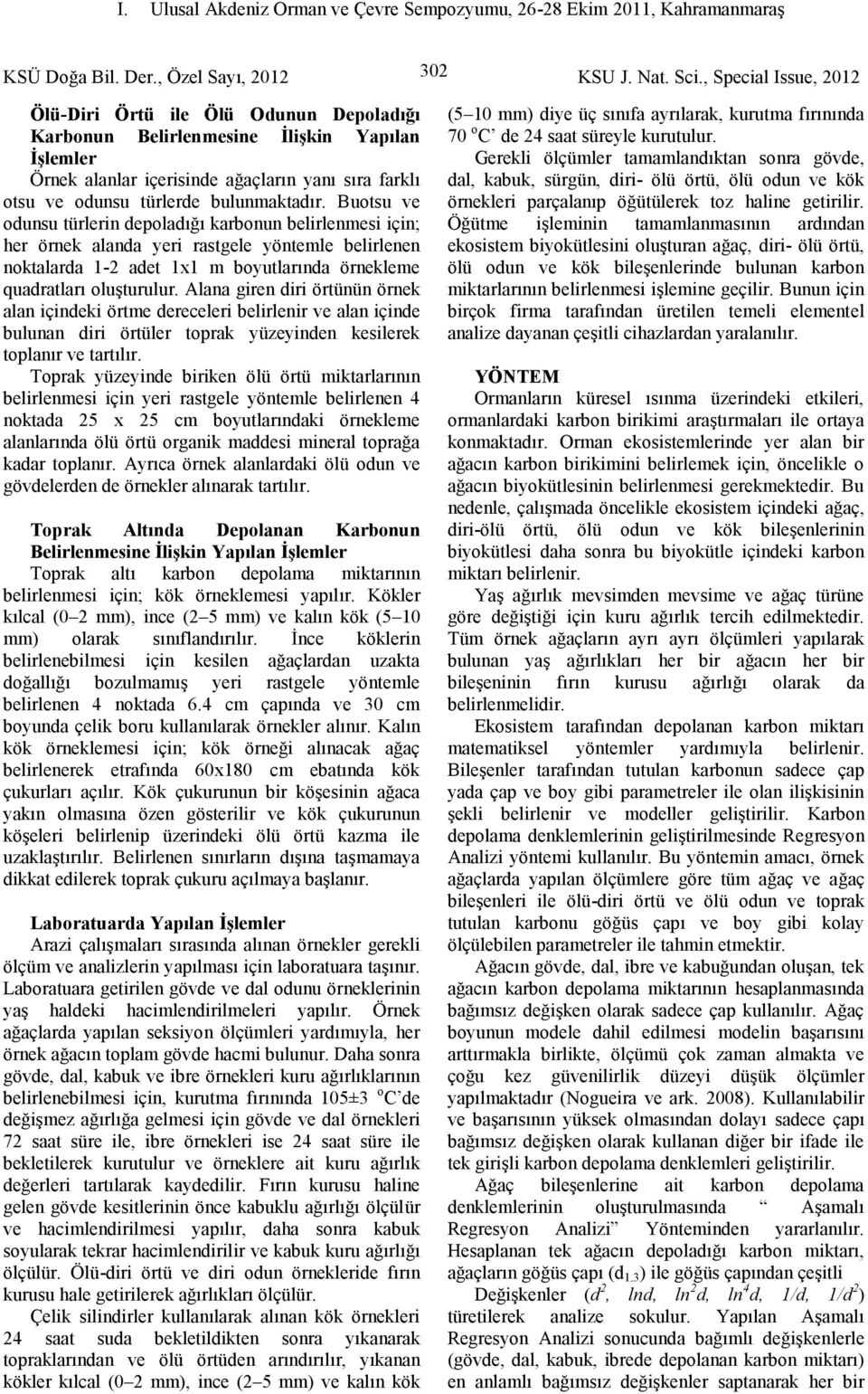 Buotsu ve odunsu türlerin depoladığı karbonun belirlenmesi için; her örnek alanda yeri rastgele yöntemle belirlenen noktalarda 1- adet 1x1 m boyutlarında örnekleme quadratları oluşturulur.