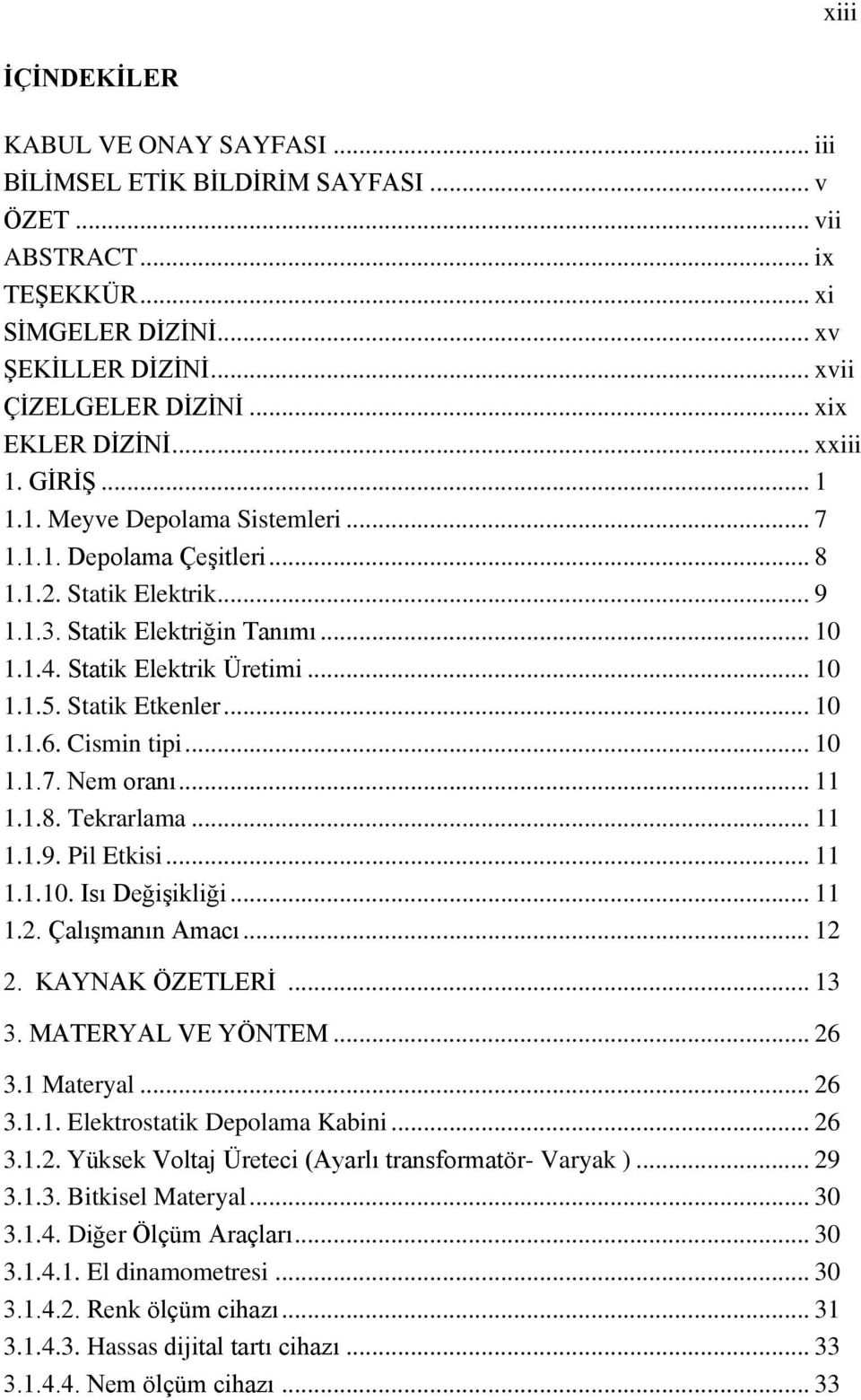 Statik Elektrik Üretimi... 10 1.1.5. Statik Etkenler... 10 1.1.6. Cismin tipi... 10 1.1.7. Nem oranı... 11 1.1.8. Tekrarlama... 11 1.1.9. Pil Etkisi... 11 1.1.10. Isı Değişikliği... 11 1.2.