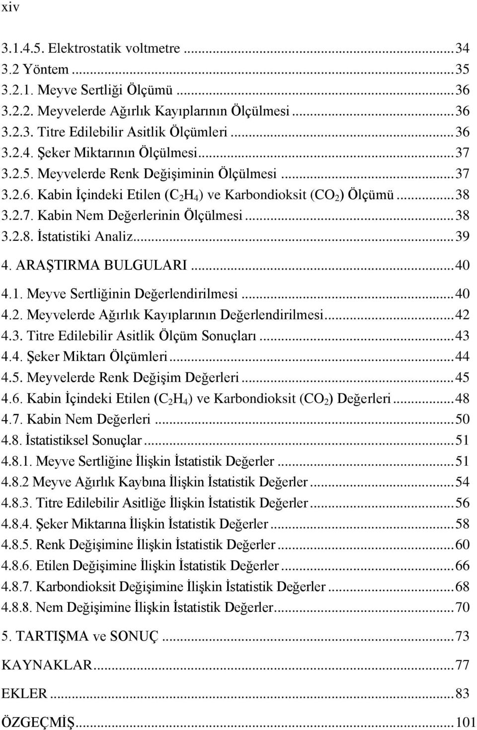 .. 39 4. ARAŞTIRMA BULGULARI... 40 4.1. Meyve Sertliğinin Değerlendirilmesi... 40 4.2. Meyvelerde Ağırlık Kayıplarının Değerlendirilmesi... 42 4.3. Titre Edilebilir Asitlik Ölçüm Sonuçları... 43 4.4. Şeker Miktarı Ölçümleri.