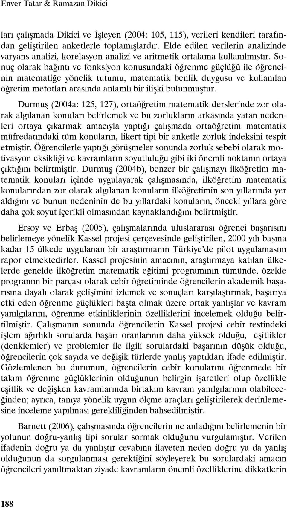 Sonuç olarak bağıntı ve fonksiyon konusundaki öğrenme güçlüğü ile öğrencinin matematiğe yönelik tutumu, matematik benlik duygusu ve kullanılan öğretim metotları arasında anlamlı bir ilişki