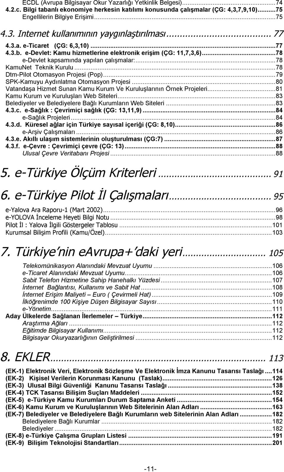 ..78 DtmPilot Otomasyon Projesi (Pop)...79 SPKKamuyu Aydınlatma Otomasyon Projesi...80 Vatandaşa Hizmet Sunan Kamu Kurum Ve Kuruluşlarının Örnek Projeleri...81 Kamu Kurum ve Kuruluşları Web Siteleri.