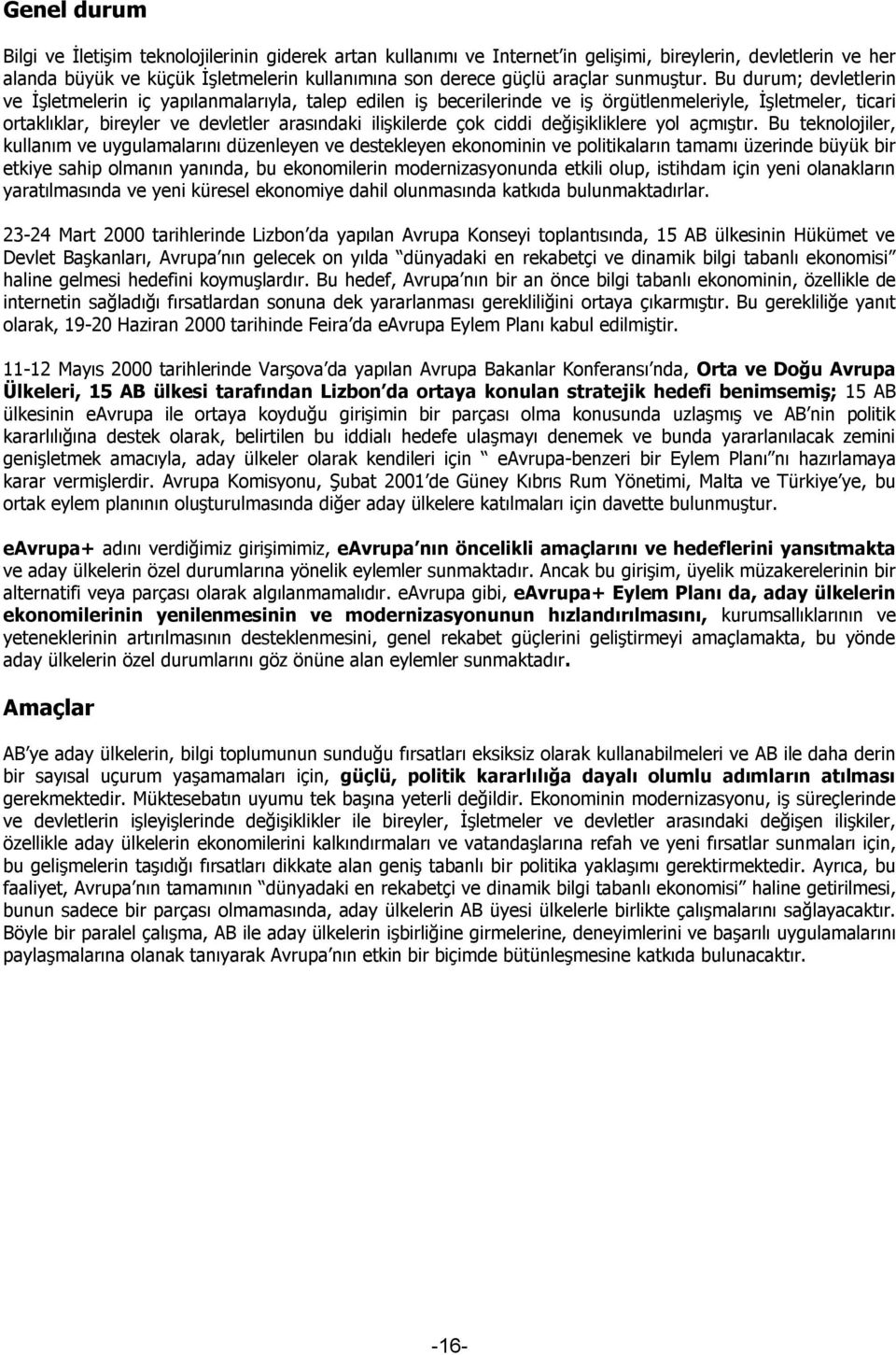 Bu durum; devletlerin ve İşletmelerin iç yapılanmalarıyla, talep edilen iş becerilerinde ve iş örgütlenmeleriyle, İşletmeler, ticari ortaklıklar, bireyler ve devletler arasındaki ilişkilerde çok