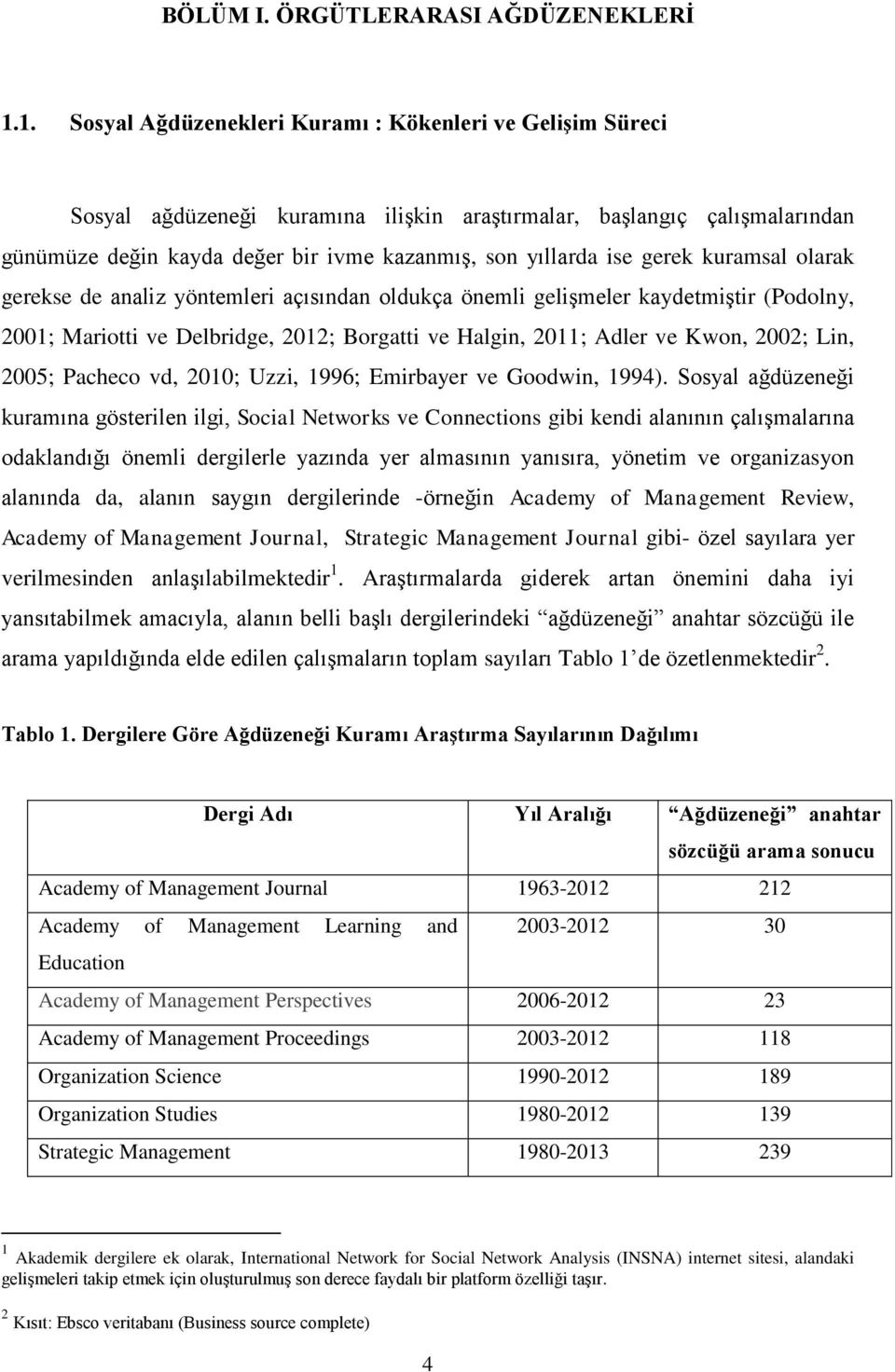 gerek kuramsal olarak gerekse de analiz yöntemleri açısından oldukça önemli gelişmeler kaydetmiştir (Podolny, 2001; Mariotti ve Delbridge, 2012; Borgatti ve Halgin, 2011; Adler ve Kwon, 2002; Lin,