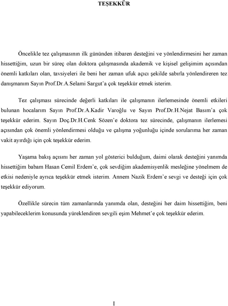 Tez çalışması sürecinde değerli katkıları ile çalışmanın ilerlemesinde önemli etkileri bulunan hocalarım Sayın Prof.Dr.A.Kadir Varoğlu ve Sayın Prof.Dr.H.Nejat Basım a çok teşekkür ederim. Sayın Doç.