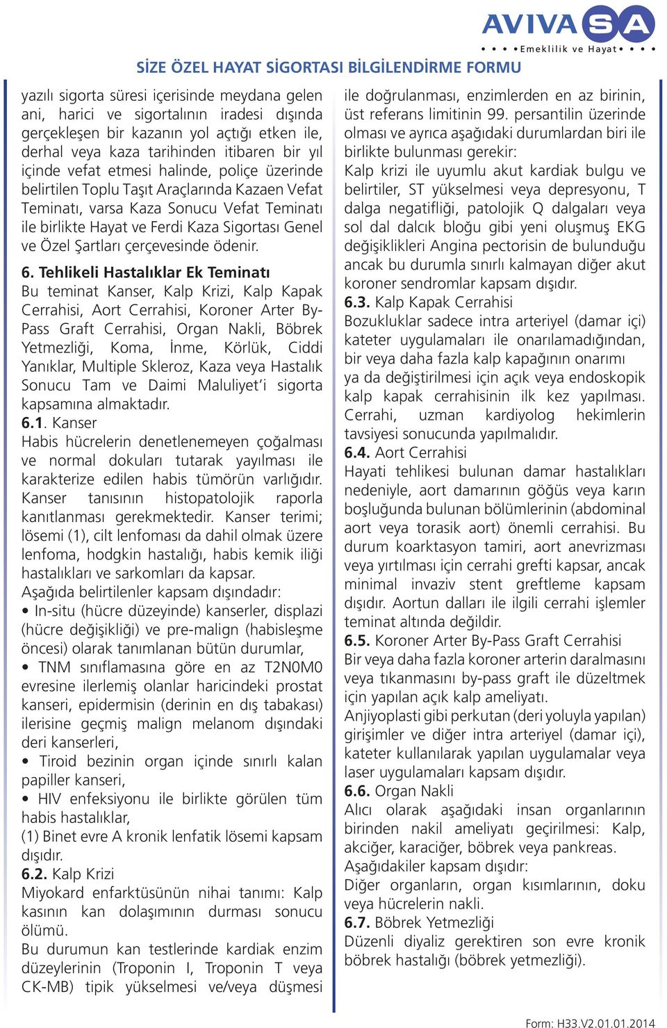 6. Tehlikeli Hastalıklar Ek Teminatı Bu teminat Kanser, Kalp Krizi, Kalp Kapak Cerrahisi, Aort Cerrahisi, Koroner Arter By- Pass Graft Cerrahisi, Organ Nakli, Böbrek Yetmezli i, Koma, nme, Körlük,