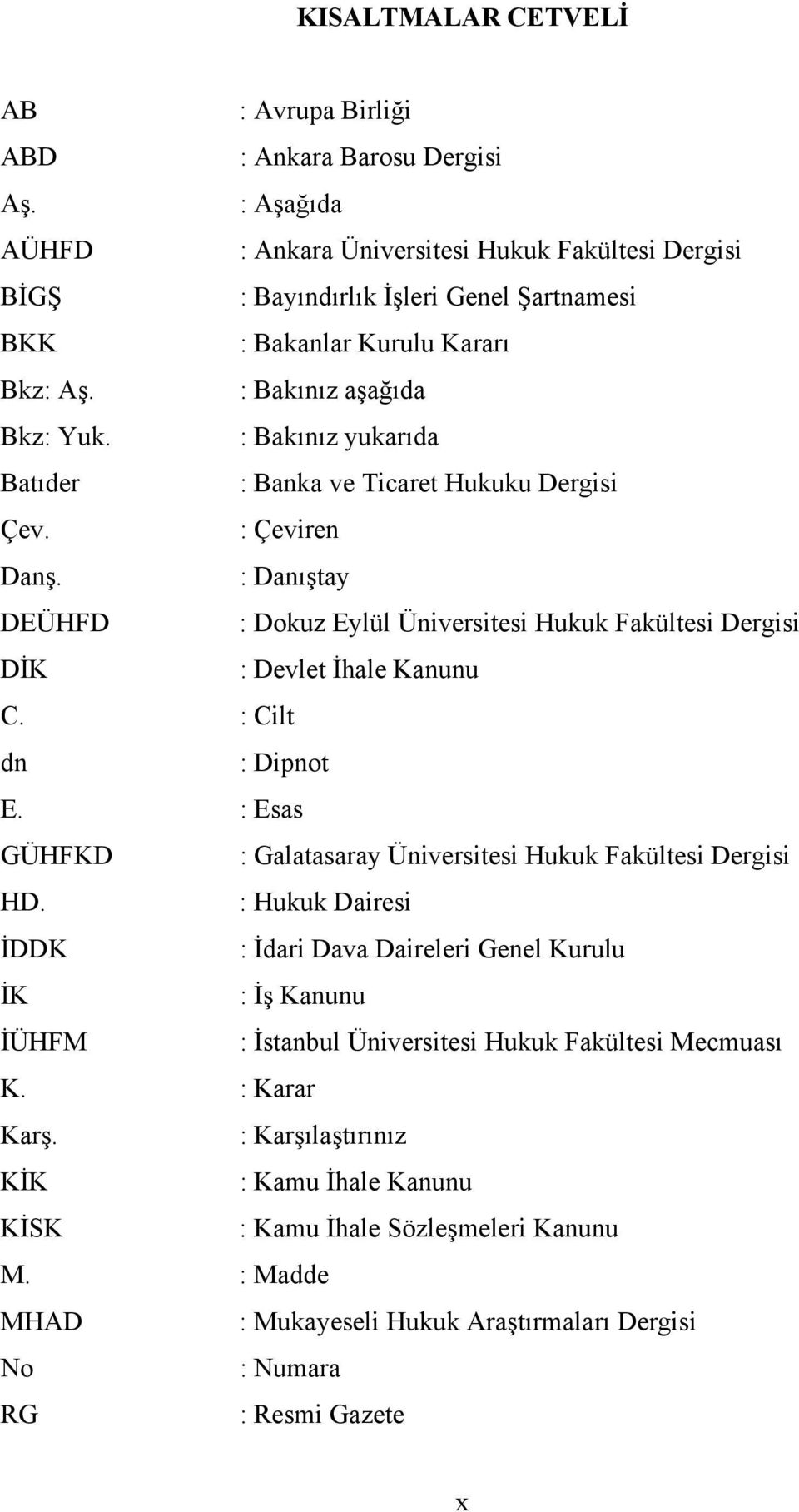 : Bakınız yukarıda Batıder : Banka ve Ticaret Hukuku Dergisi Çev. : Çeviren Danş. : Danıştay DEÜHFD : Dokuz Eylül Üniversitesi Hukuk Fakültesi Dergisi DİK : Devlet İhale Kanunu C.