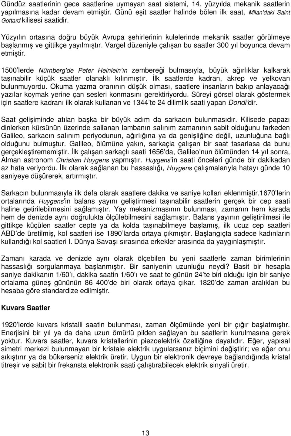 Yüzyılın ortasına doğru büyük Avrupa şehirlerinin kulelerinde mekanik saatler görülmeye başlanmış ve gittikçe yayılmıştır. Vargel düzeniyle çalışan bu saatler 300 yıl boyunca devam etmiştir.