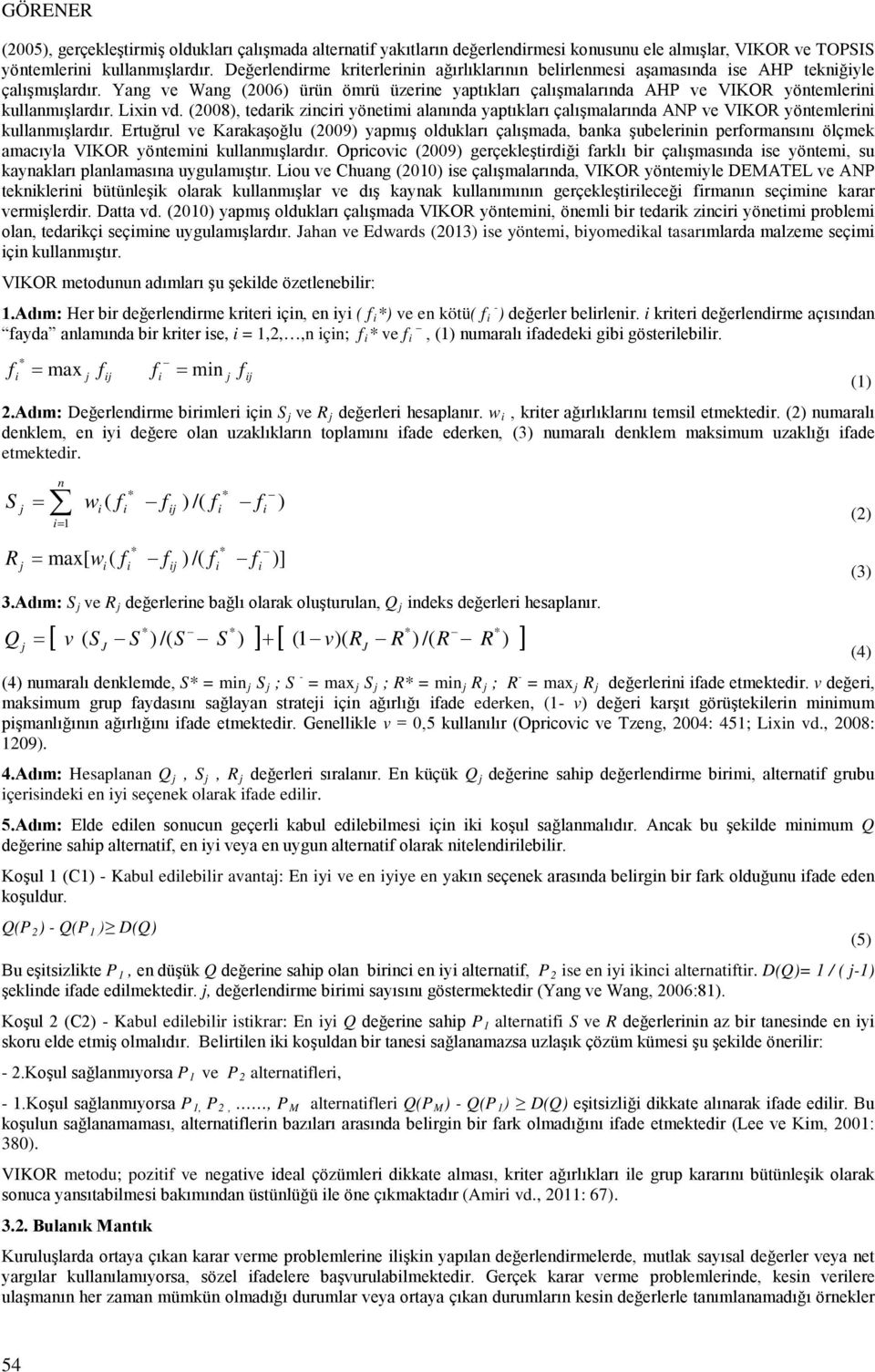 tedarik zinciri yönetimi alanında yaptıkları çalışmalarında ANP ve VIKOR yöntemlerini kullanmışlardır Ertuğrul ve Karakaşoğlu (2009) yapmış oldukları çalışmada, banka şubelerinin performansını ölçmek