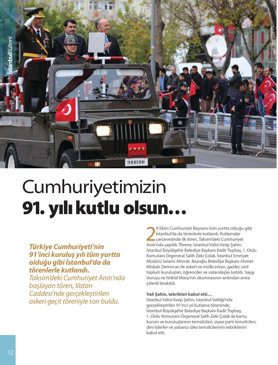 29 Ekim Cumhuriyet Bayramı tüm yurtta olduğu gibi İstanbul da da törenlerle kutlandı. Kutlamalar çerçevesinde ilk tören, Taksim deki Cumhuriyet Anıtı nda yapıldı.