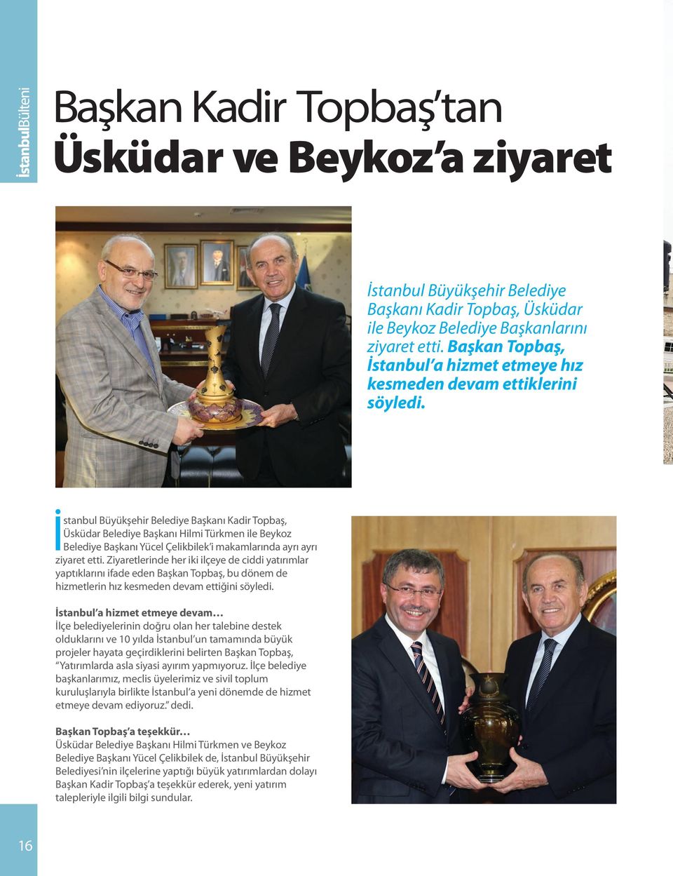 İstanbul Büyükşehir Belediye Başkanı Kadir Topbaş, Üsküdar Belediye Başkanı Hilmi Türkmen ile Beykoz Belediye Başkanı Yücel Çelikbilek i makamlarında ayrı ayrı ziyaret etti.